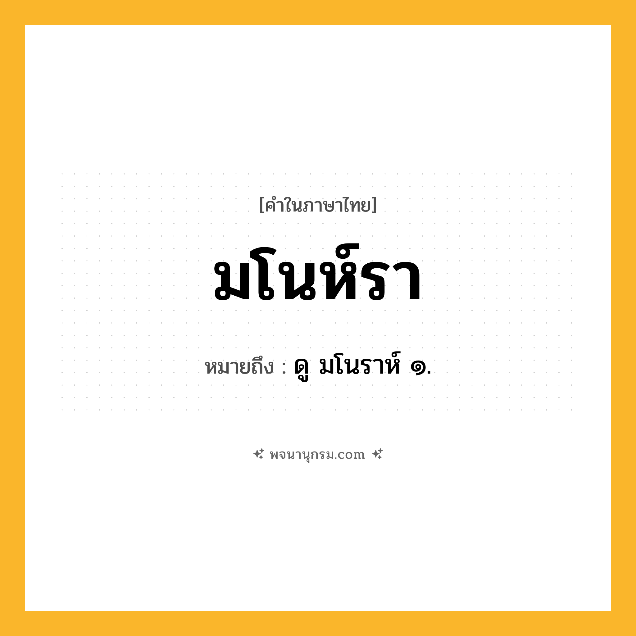มโนห์รา ความหมาย หมายถึงอะไร?, คำในภาษาไทย มโนห์รา หมายถึง ดู มโนราห์ ๑.