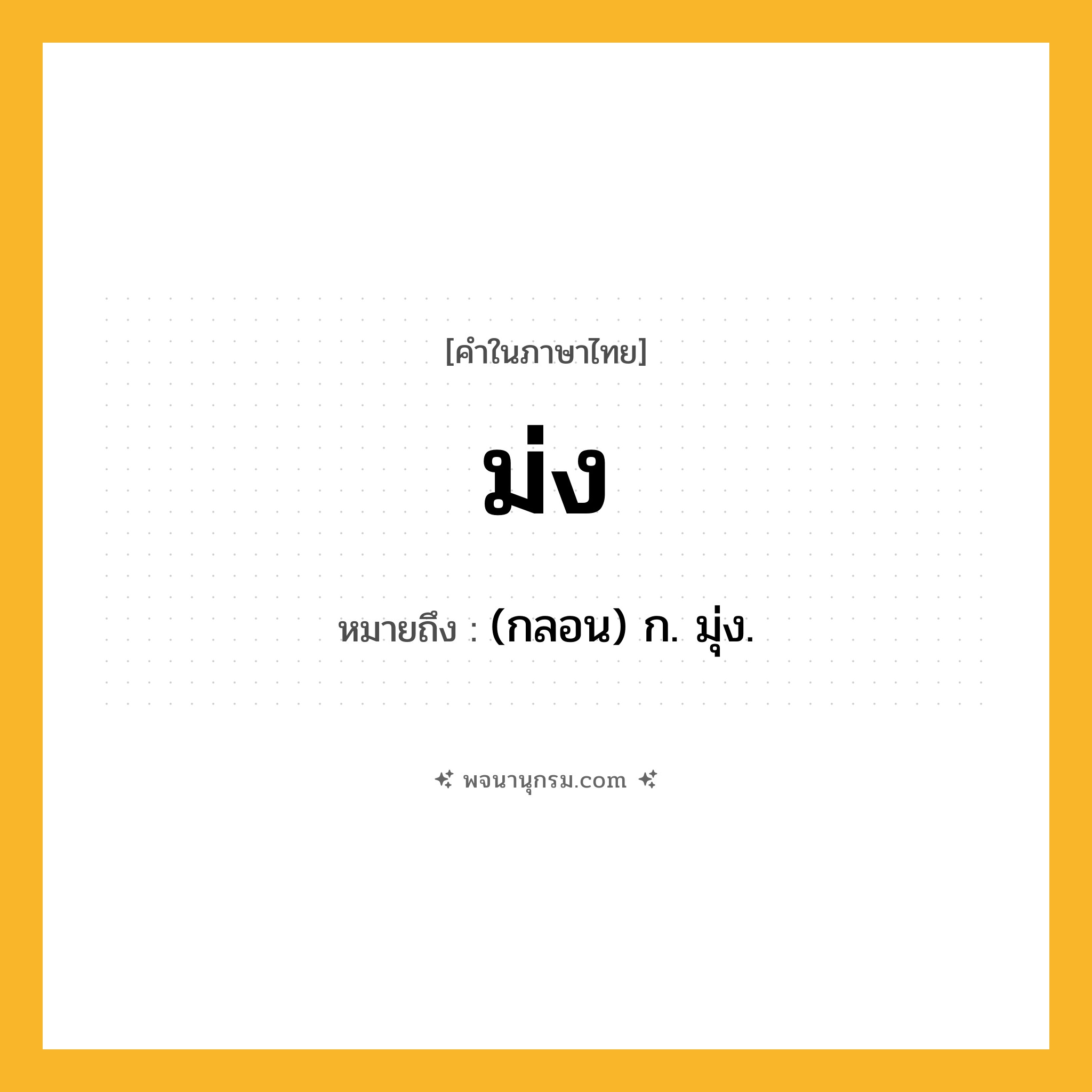 ม่ง ความหมาย หมายถึงอะไร?, คำในภาษาไทย ม่ง หมายถึง (กลอน) ก. มุ่ง.