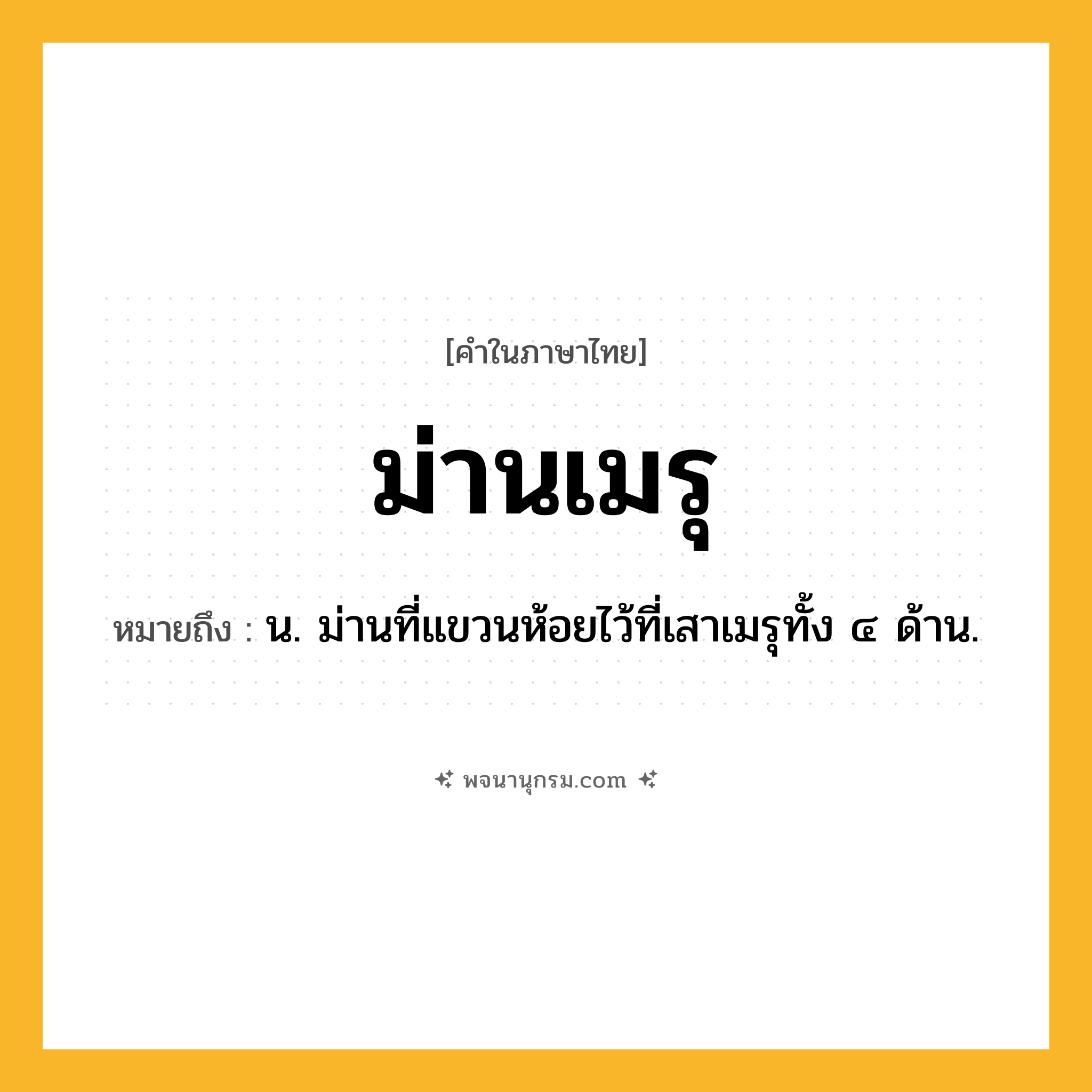 ม่านเมรุ ความหมาย หมายถึงอะไร?, คำในภาษาไทย ม่านเมรุ หมายถึง น. ม่านที่แขวนห้อยไว้ที่เสาเมรุทั้ง ๔ ด้าน.