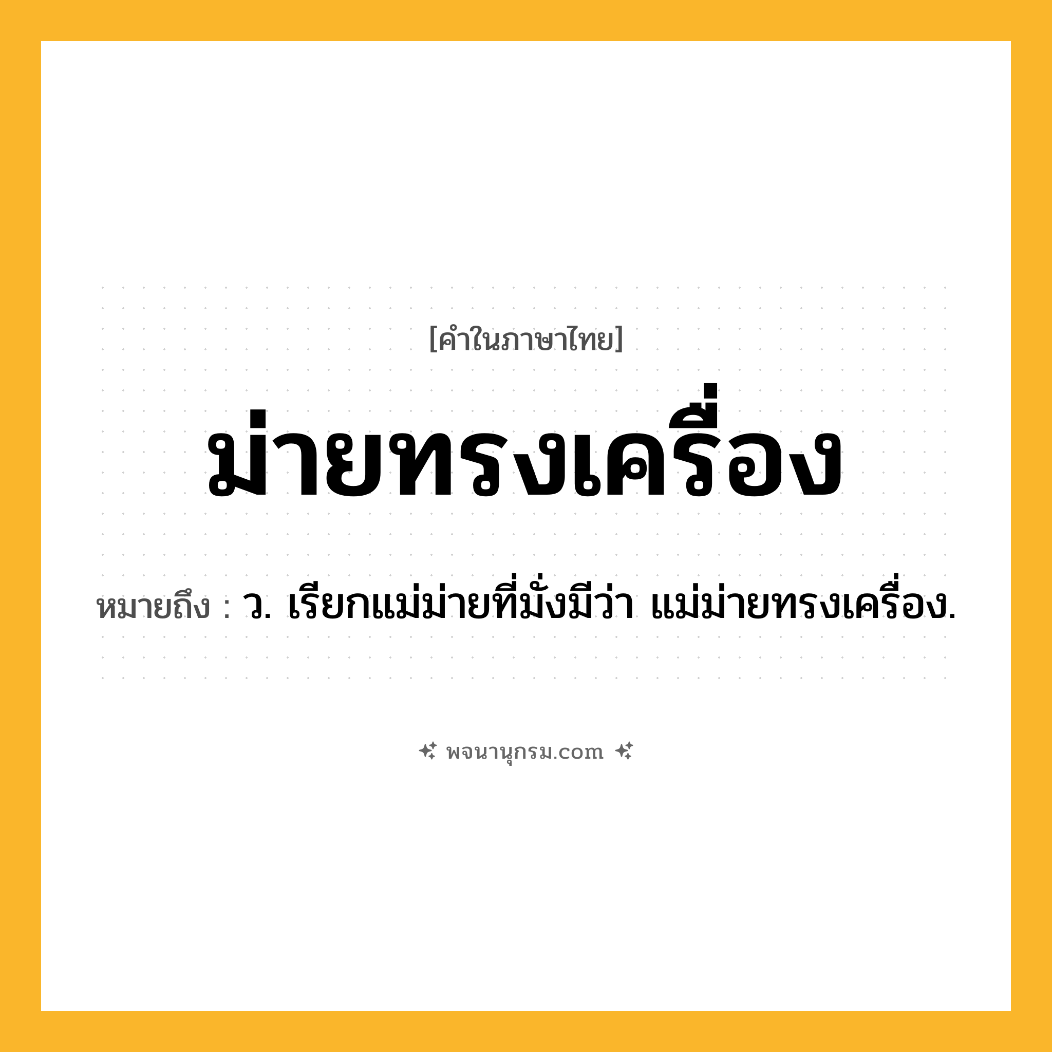 ม่ายทรงเครื่อง ความหมาย หมายถึงอะไร?, คำในภาษาไทย ม่ายทรงเครื่อง หมายถึง ว. เรียกแม่ม่ายที่มั่งมีว่า แม่ม่ายทรงเครื่อง.