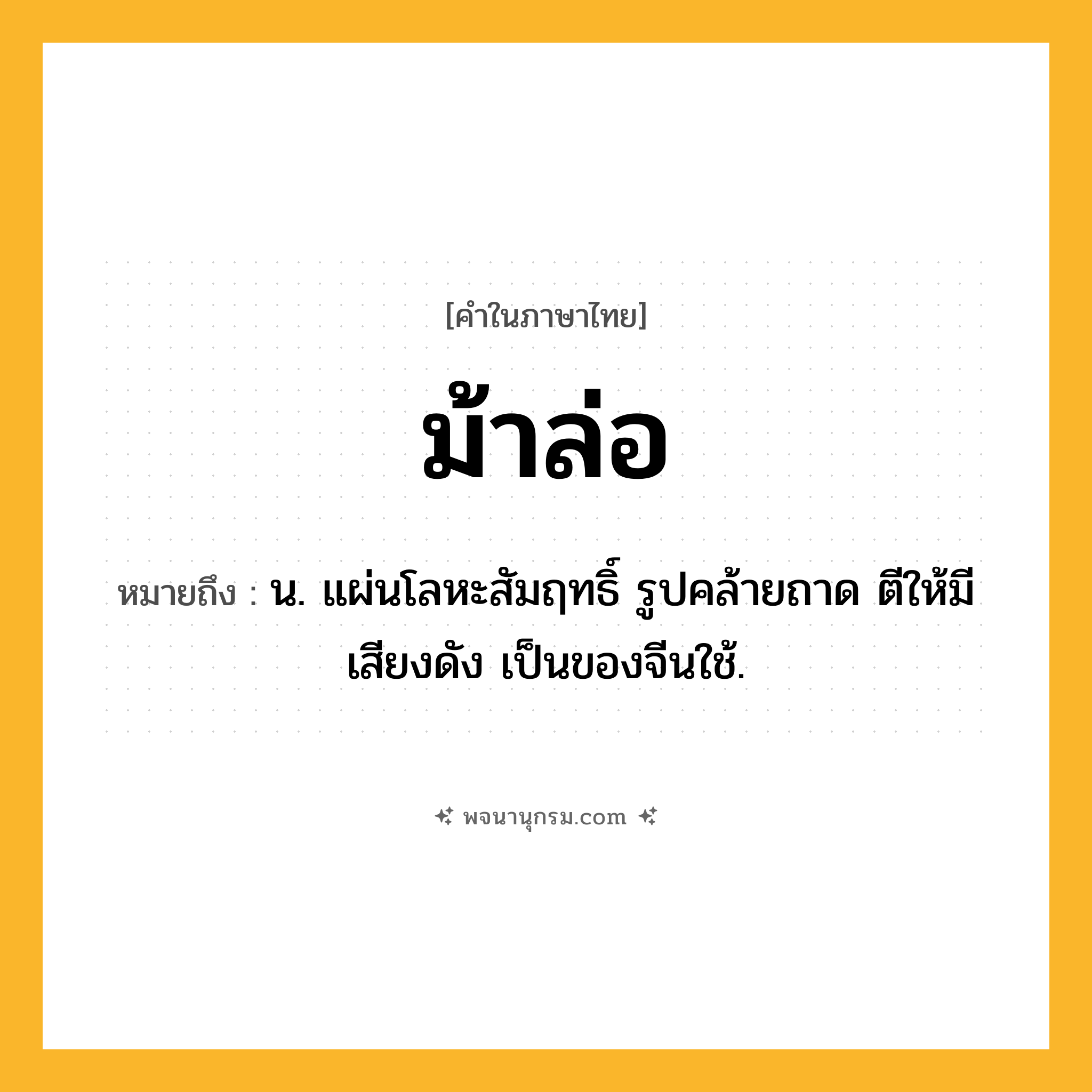ม้าล่อ ความหมาย หมายถึงอะไร?, คำในภาษาไทย ม้าล่อ หมายถึง น. แผ่นโลหะสัมฤทธิ์ รูปคล้ายถาด ตีให้มีเสียงดัง เป็นของจีนใช้.