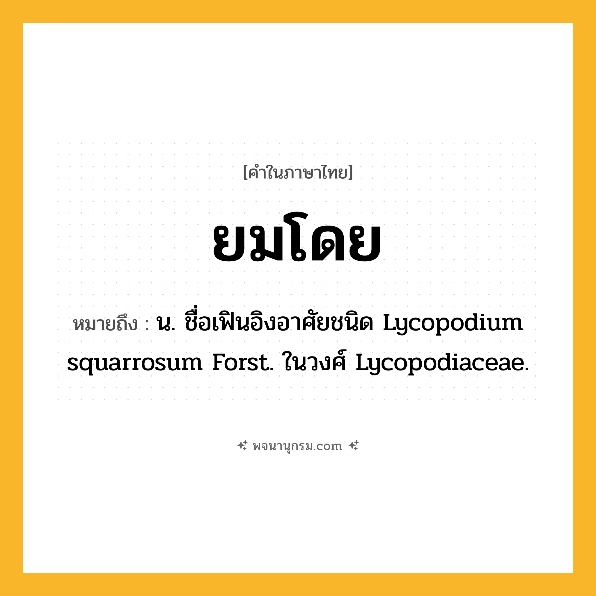 ยมโดย ความหมาย หมายถึงอะไร?, คำในภาษาไทย ยมโดย หมายถึง น. ชื่อเฟินอิงอาศัยชนิด Lycopodium squarrosum Forst. ในวงศ์ Lycopodiaceae.