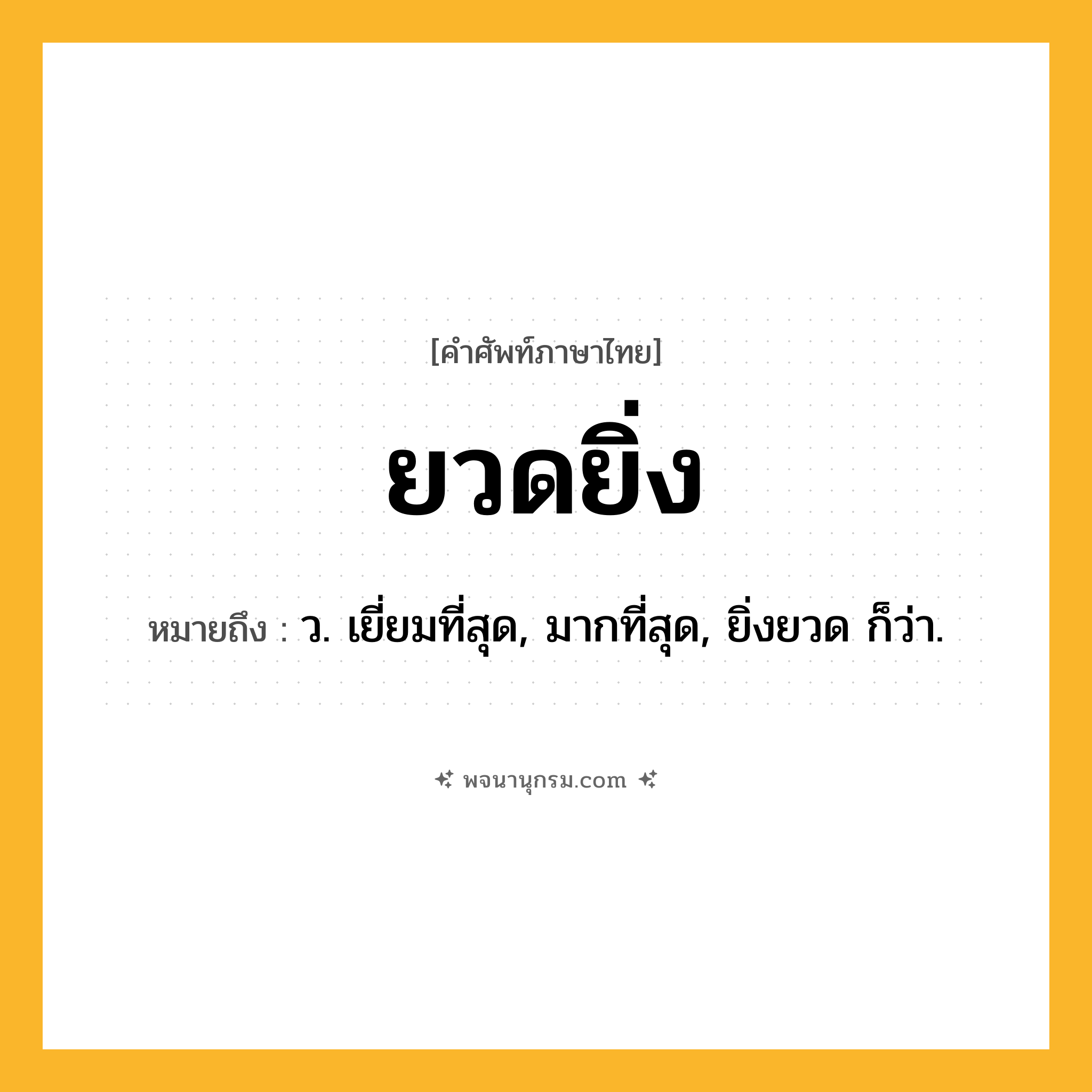 ยวดยิ่ง ความหมาย หมายถึงอะไร?, คำในภาษาไทย ยวดยิ่ง หมายถึง ว. เยี่ยมที่สุด, มากที่สุด, ยิ่งยวด ก็ว่า.