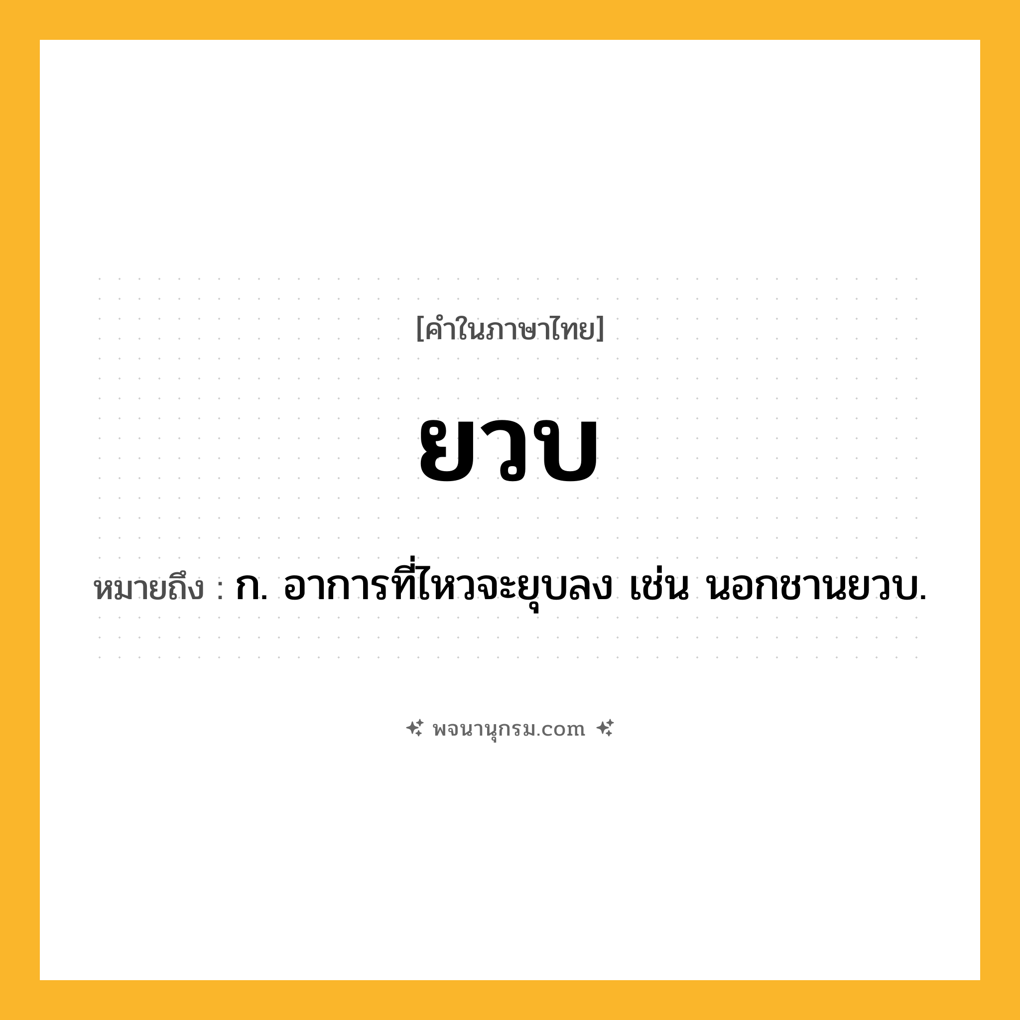 ยวบ ความหมาย หมายถึงอะไร?, คำในภาษาไทย ยวบ หมายถึง ก. อาการที่ไหวจะยุบลง เช่น นอกชานยวบ.