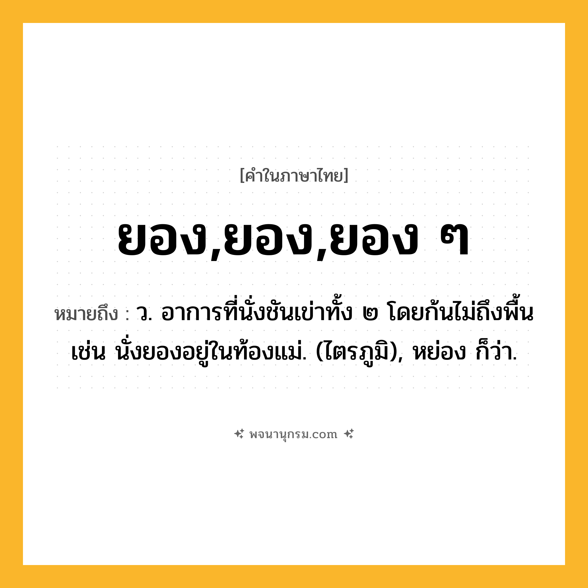 ยอง,ยอง,ยอง ๆ ความหมาย หมายถึงอะไร?, คำในภาษาไทย ยอง,ยอง,ยอง ๆ หมายถึง ว. อาการที่นั่งชันเข่าทั้ง ๒ โดยก้นไม่ถึงพื้น เช่น นั่งยองอยู่ในท้องแม่. (ไตรภูมิ), หย่อง ก็ว่า.