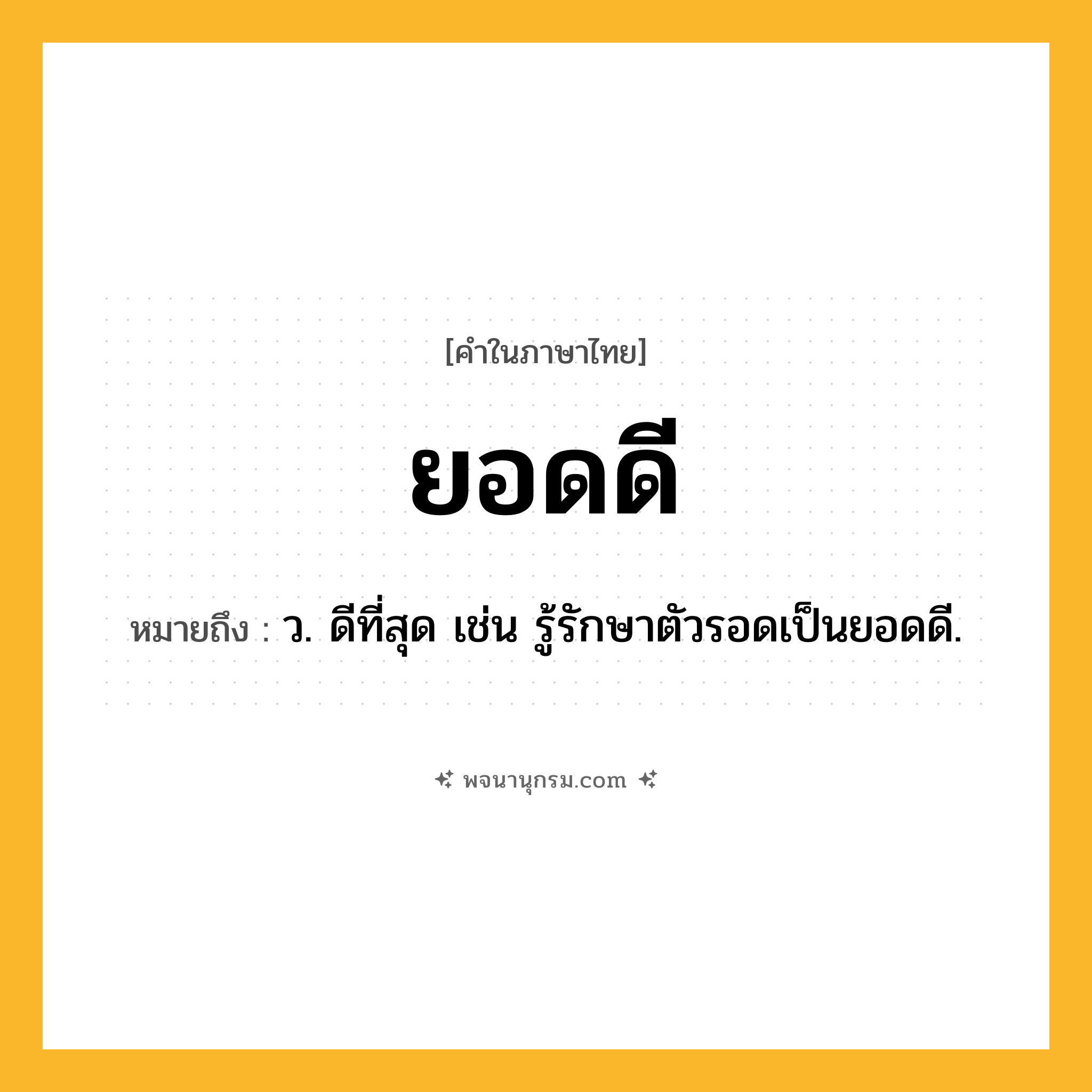 ยอดดี ความหมาย หมายถึงอะไร?, คำในภาษาไทย ยอดดี หมายถึง ว. ดีที่สุด เช่น รู้รักษาตัวรอดเป็นยอดดี.