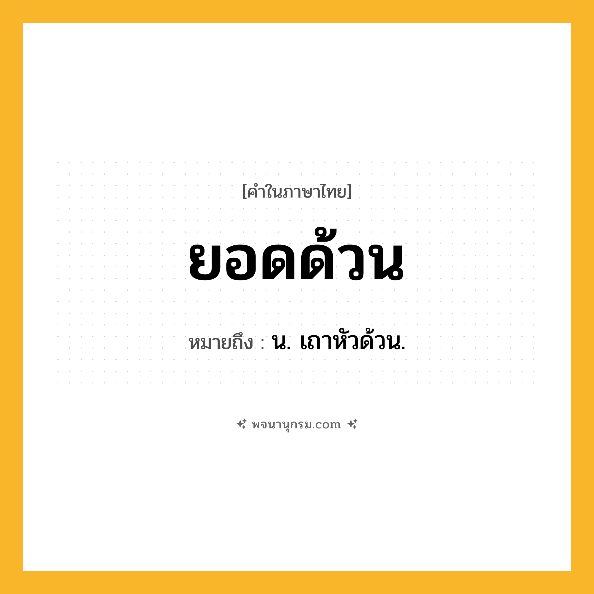 ยอดด้วน ความหมาย หมายถึงอะไร?, คำในภาษาไทย ยอดด้วน หมายถึง น. เถาหัวด้วน.