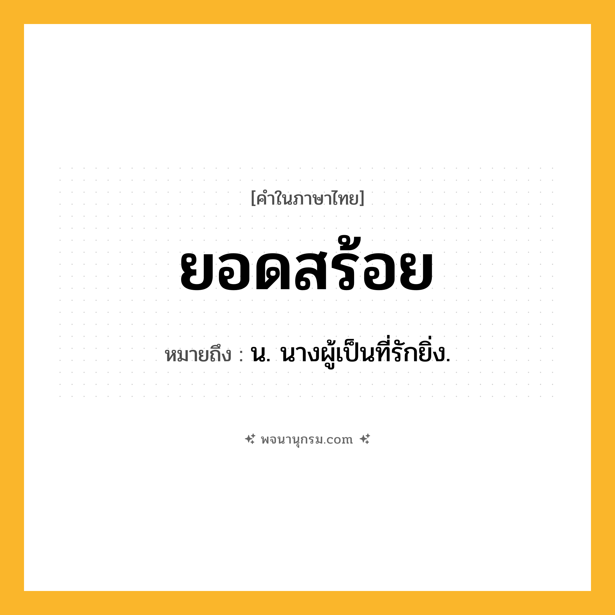 ยอดสร้อย ความหมาย หมายถึงอะไร?, คำในภาษาไทย ยอดสร้อย หมายถึง น. นางผู้เป็นที่รักยิ่ง.