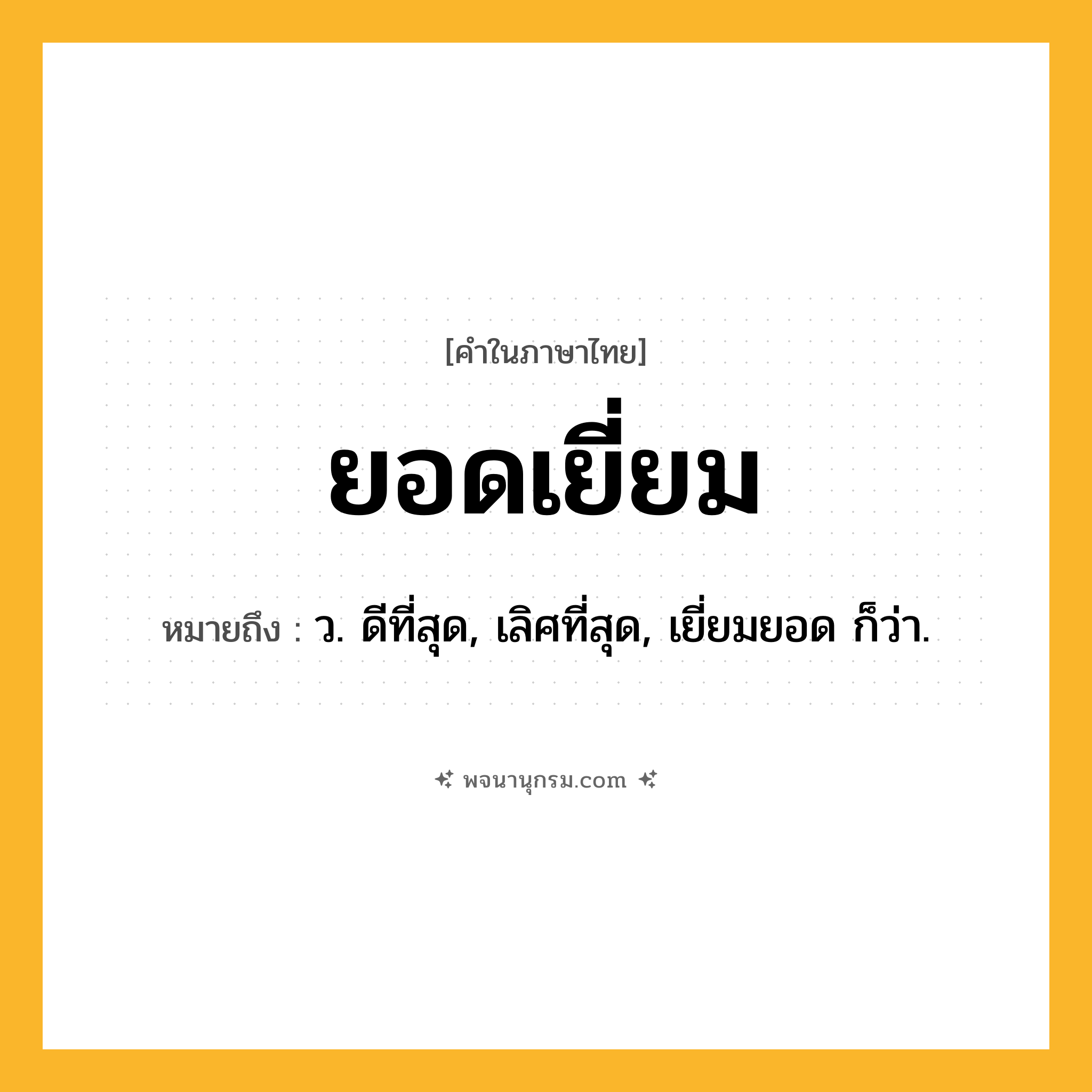 ยอดเยี่ยม ความหมาย หมายถึงอะไร?, คำในภาษาไทย ยอดเยี่ยม หมายถึง ว. ดีที่สุด, เลิศที่สุด, เยี่ยมยอด ก็ว่า.