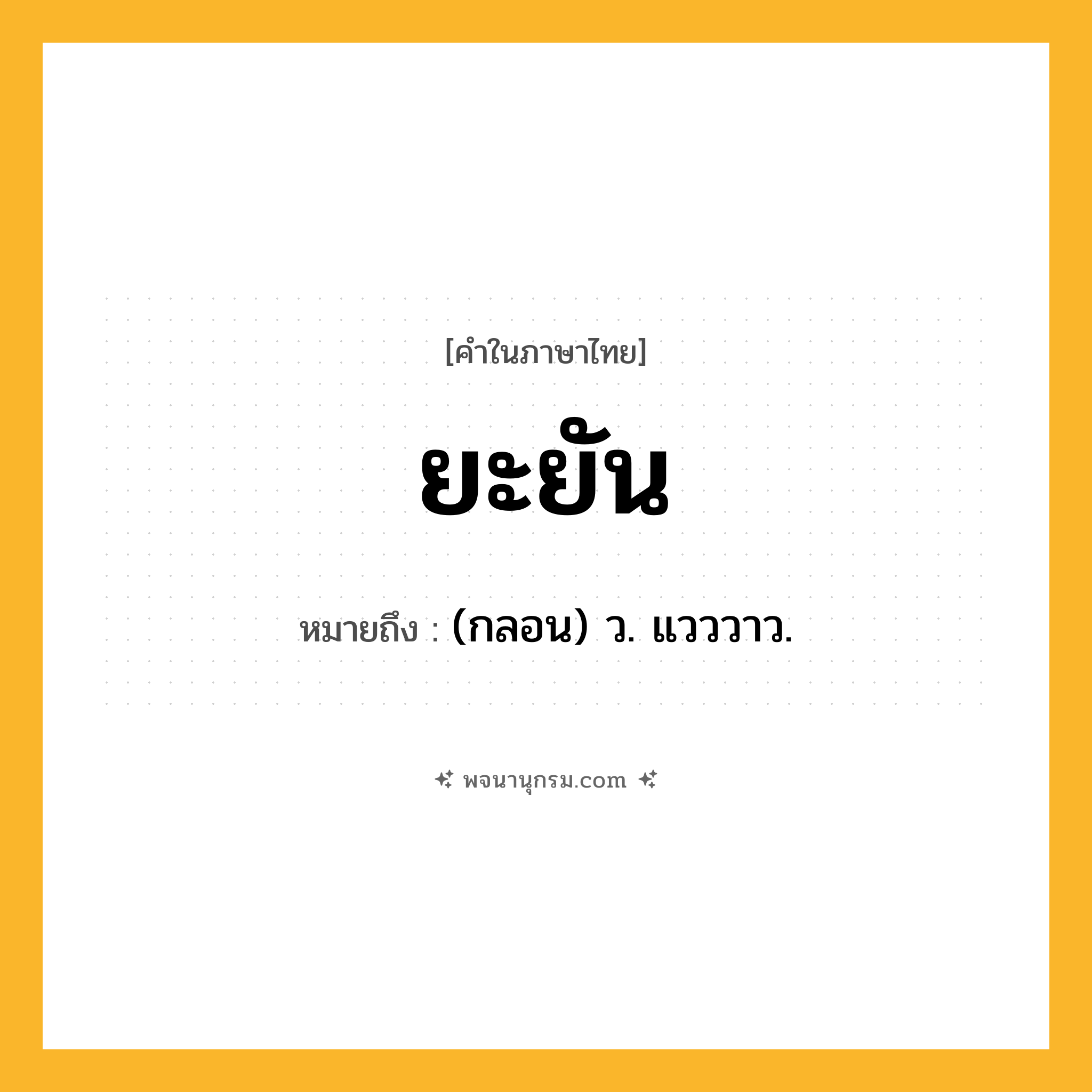 ยะยัน ความหมาย หมายถึงอะไร?, คำในภาษาไทย ยะยัน หมายถึง (กลอน) ว. แวววาว.