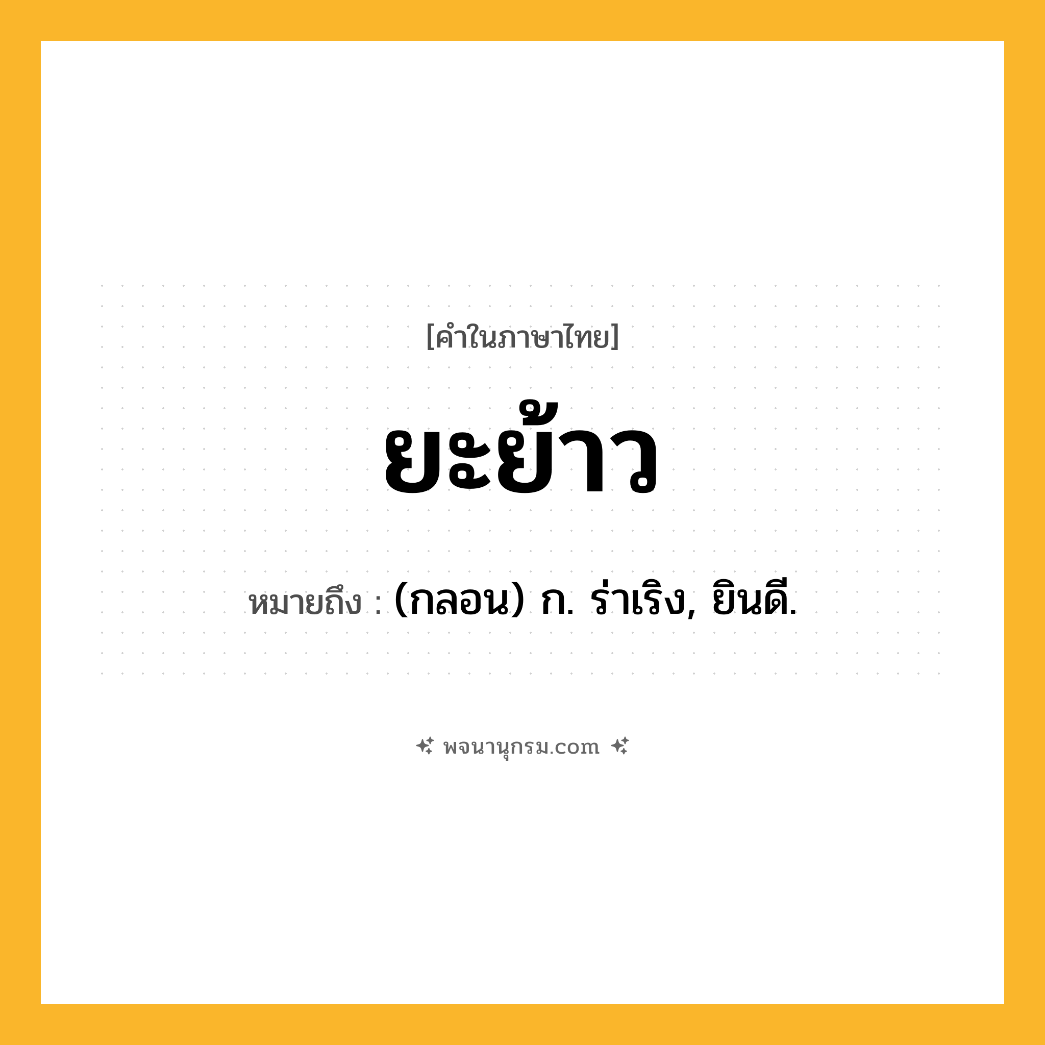 ยะย้าว ความหมาย หมายถึงอะไร?, คำในภาษาไทย ยะย้าว หมายถึง (กลอน) ก. ร่าเริง, ยินดี.