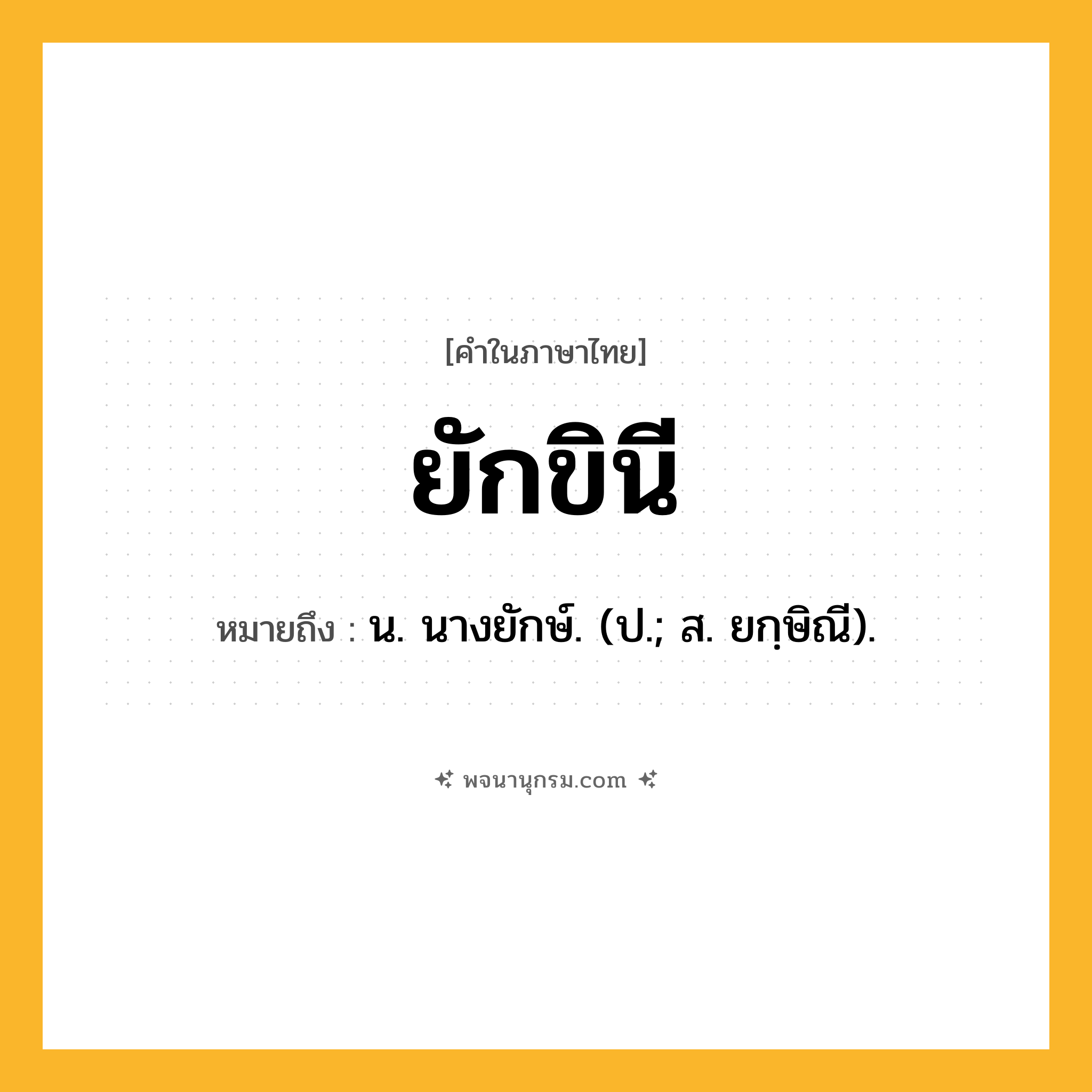 ยักขินี ความหมาย หมายถึงอะไร?, คำในภาษาไทย ยักขินี หมายถึง น. นางยักษ์. (ป.; ส. ยกฺษิณี).