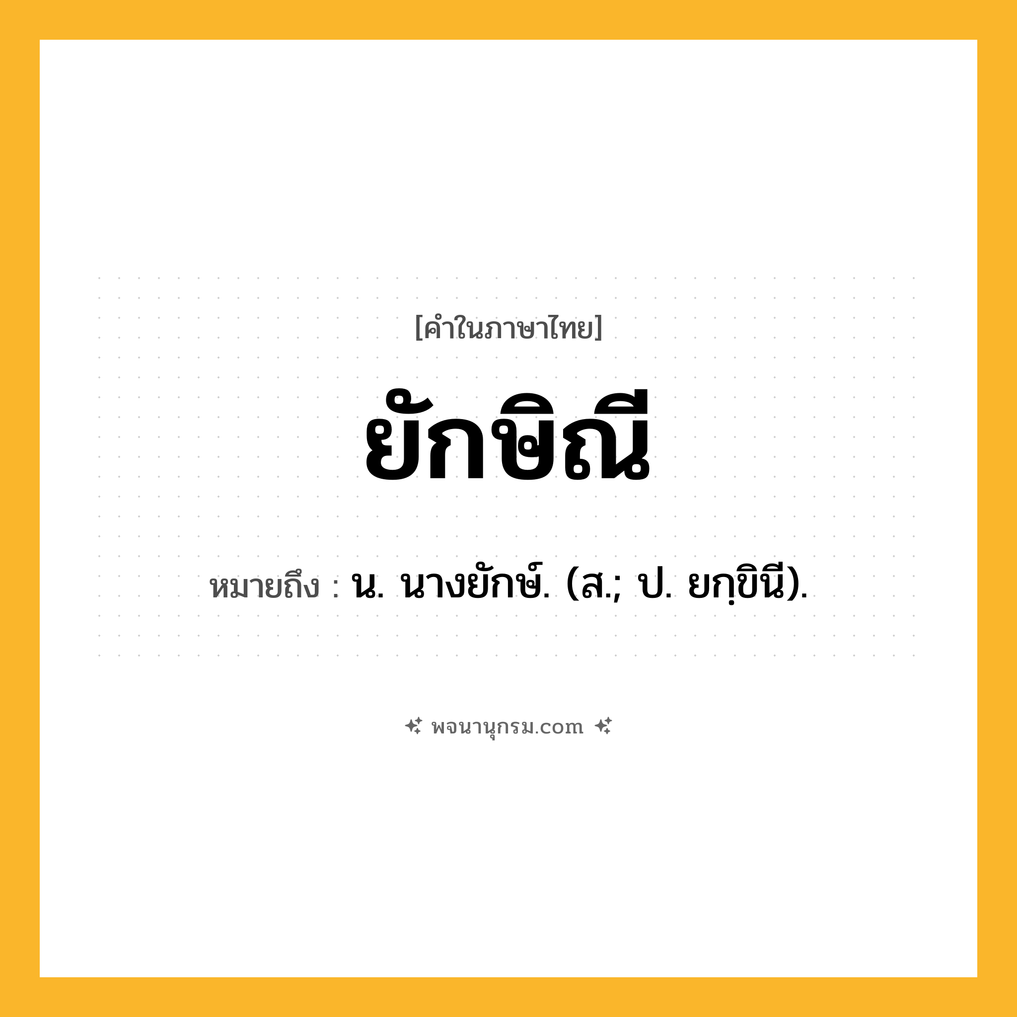 ยักษิณี ความหมาย หมายถึงอะไร?, คำในภาษาไทย ยักษิณี หมายถึง น. นางยักษ์. (ส.; ป. ยกฺขินี).