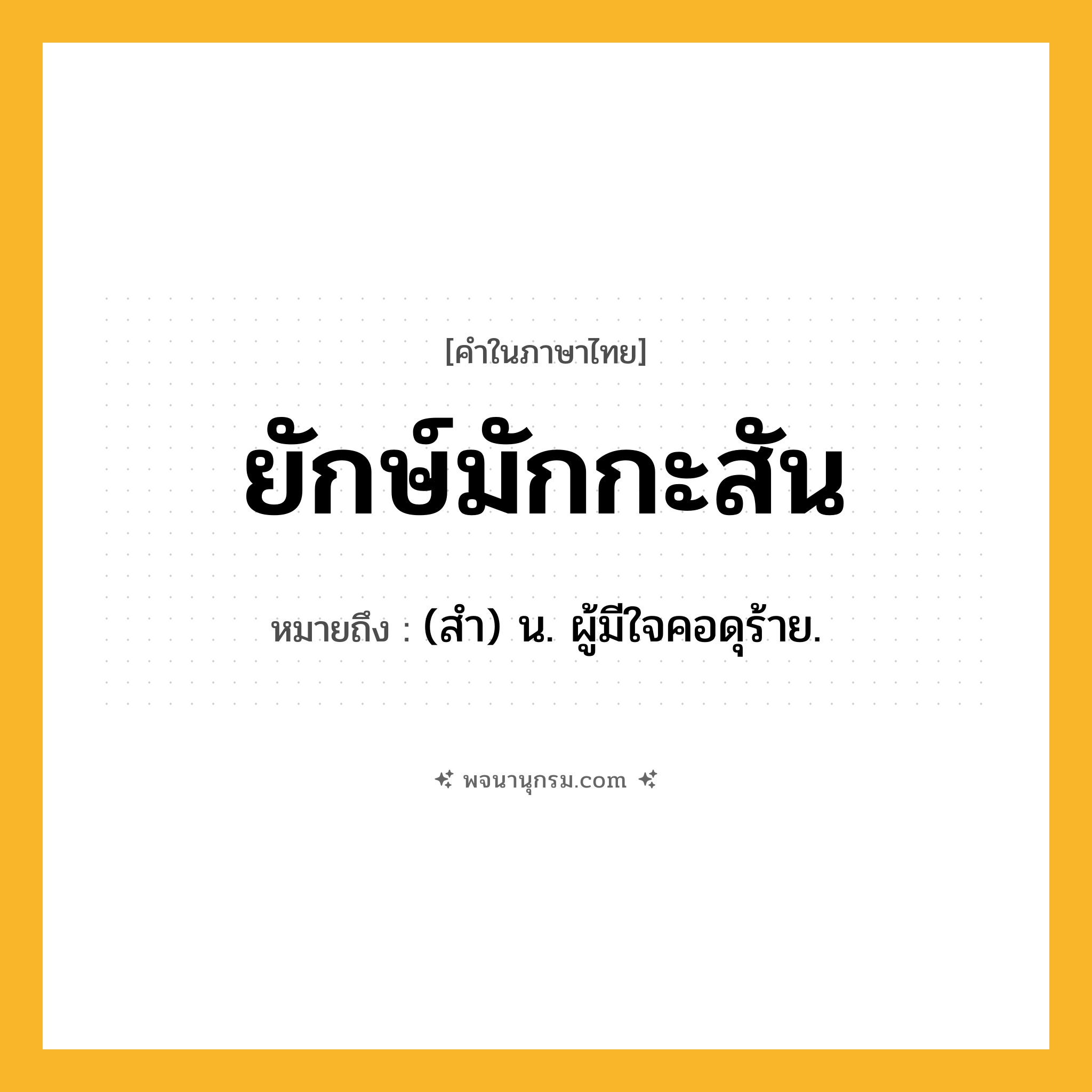 ยักษ์มักกะสัน ความหมาย หมายถึงอะไร?, คำในภาษาไทย ยักษ์มักกะสัน หมายถึง (สํา) น. ผู้มีใจคอดุร้าย.