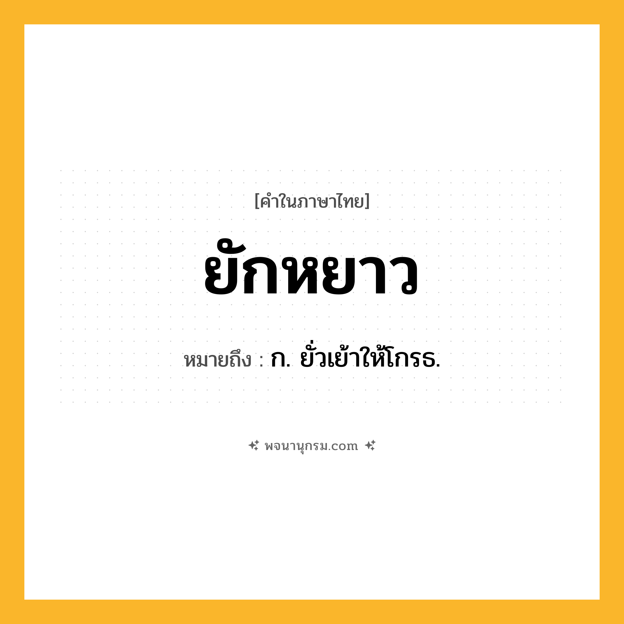 ยักหยาว ความหมาย หมายถึงอะไร?, คำในภาษาไทย ยักหยาว หมายถึง ก. ยั่วเย้าให้โกรธ.