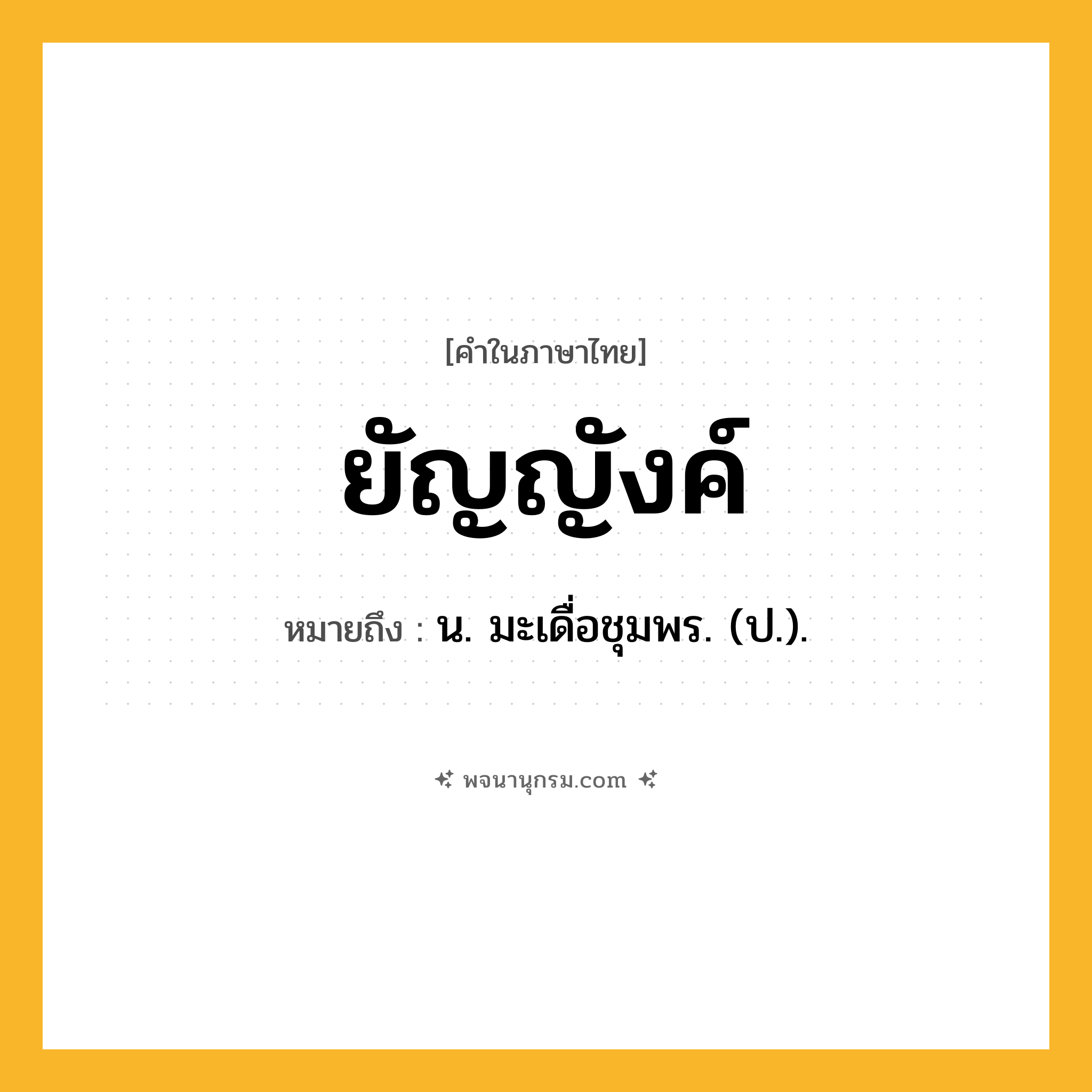 ยัญญังค์ ความหมาย หมายถึงอะไร?, คำในภาษาไทย ยัญญังค์ หมายถึง น. มะเดื่อชุมพร. (ป.).