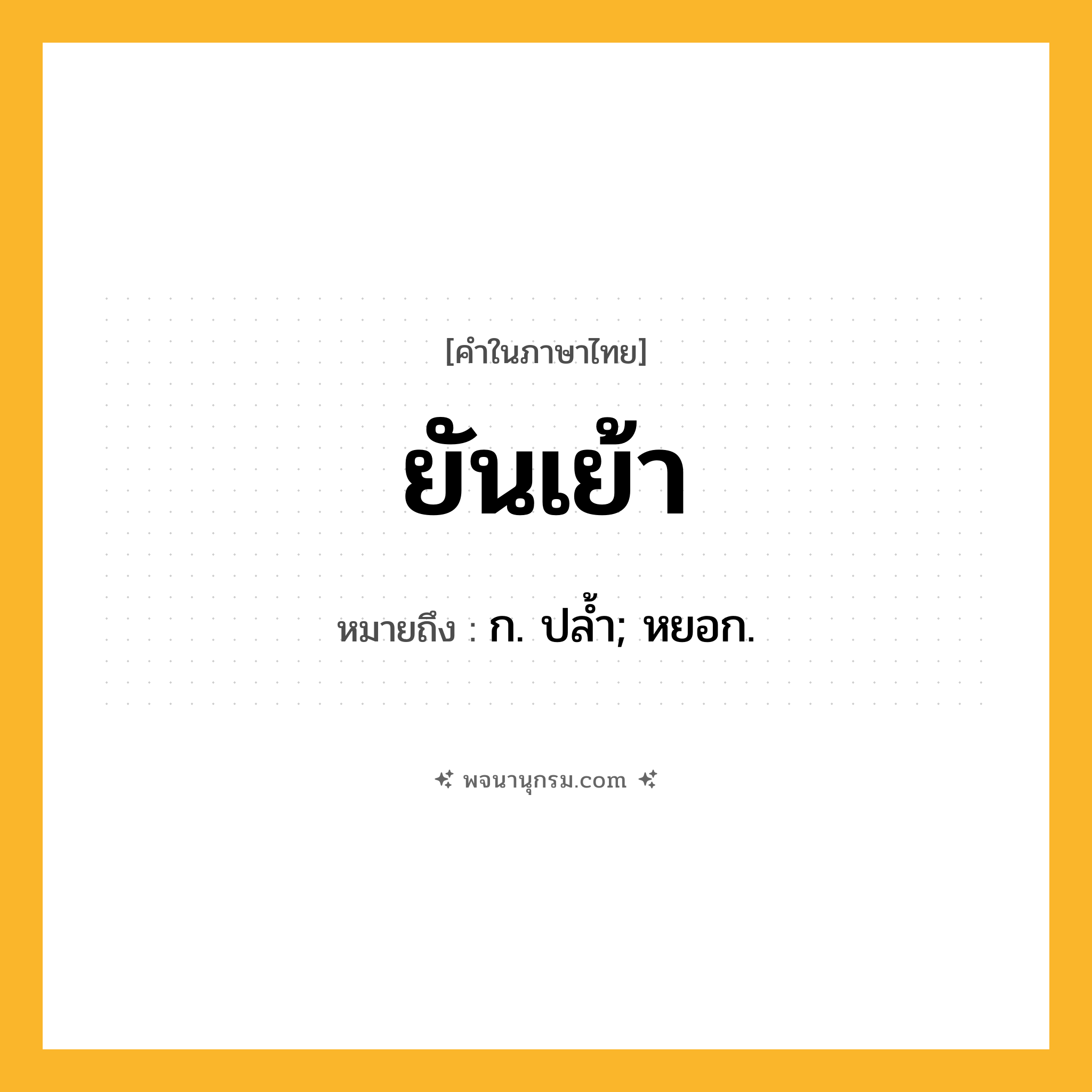 ยันเย้า ความหมาย หมายถึงอะไร?, คำในภาษาไทย ยันเย้า หมายถึง ก. ปลํ้า; หยอก.