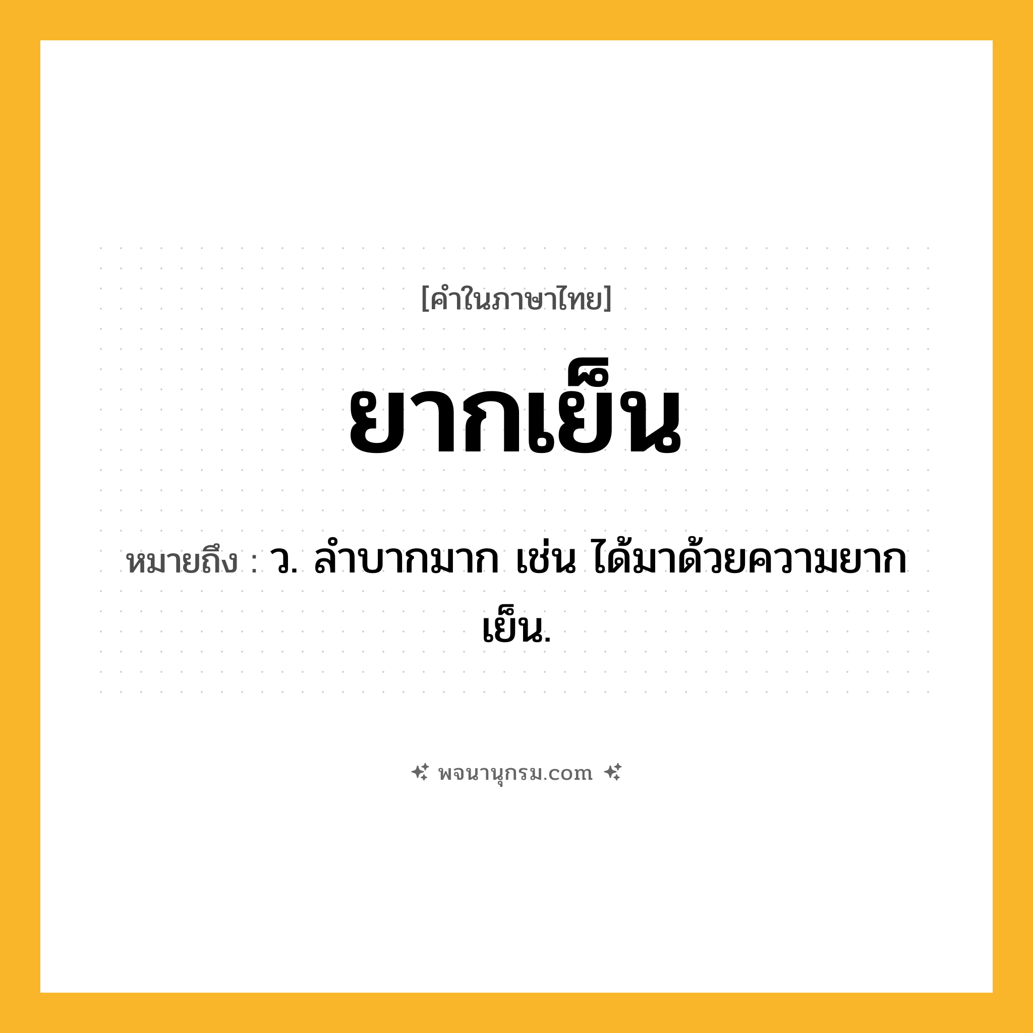 ยากเย็น ความหมาย หมายถึงอะไร?, คำในภาษาไทย ยากเย็น หมายถึง ว. ลําบากมาก เช่น ได้มาด้วยความยากเย็น.