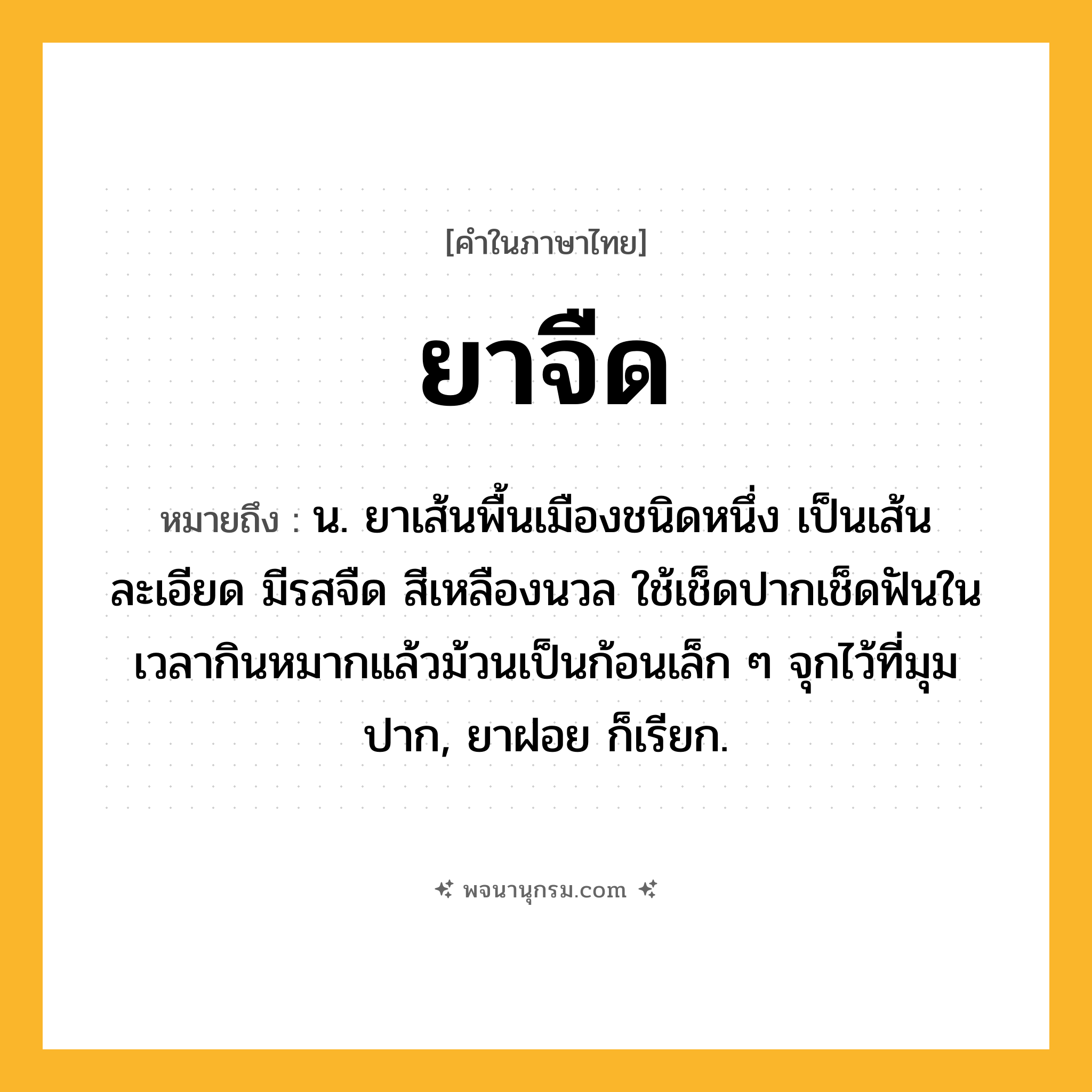 ยาจืด ความหมาย หมายถึงอะไร?, คำในภาษาไทย ยาจืด หมายถึง น. ยาเส้นพื้นเมืองชนิดหนึ่ง เป็นเส้นละเอียด มีรสจืด สีเหลืองนวล ใช้เช็ดปากเช็ดฟันในเวลากินหมากแล้วม้วนเป็นก้อนเล็ก ๆ จุกไว้ที่มุมปาก, ยาฝอย ก็เรียก.