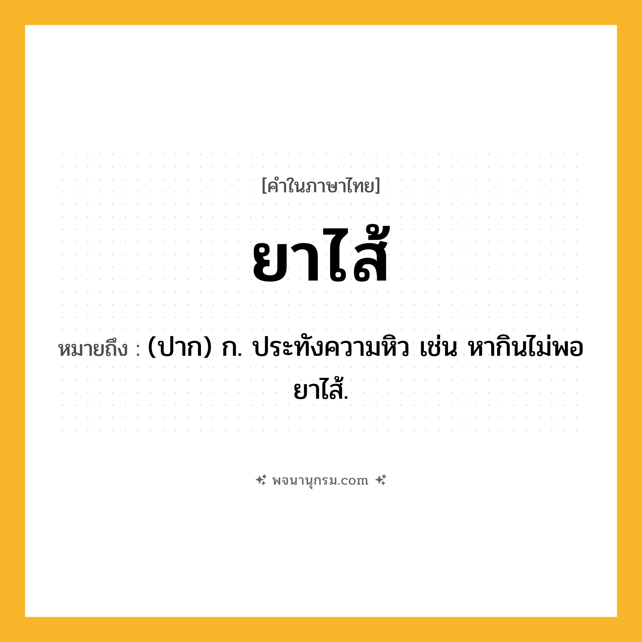 ยาไส้ ความหมาย หมายถึงอะไร?, คำในภาษาไทย ยาไส้ หมายถึง (ปาก) ก. ประทังความหิว เช่น หากินไม่พอยาไส้.