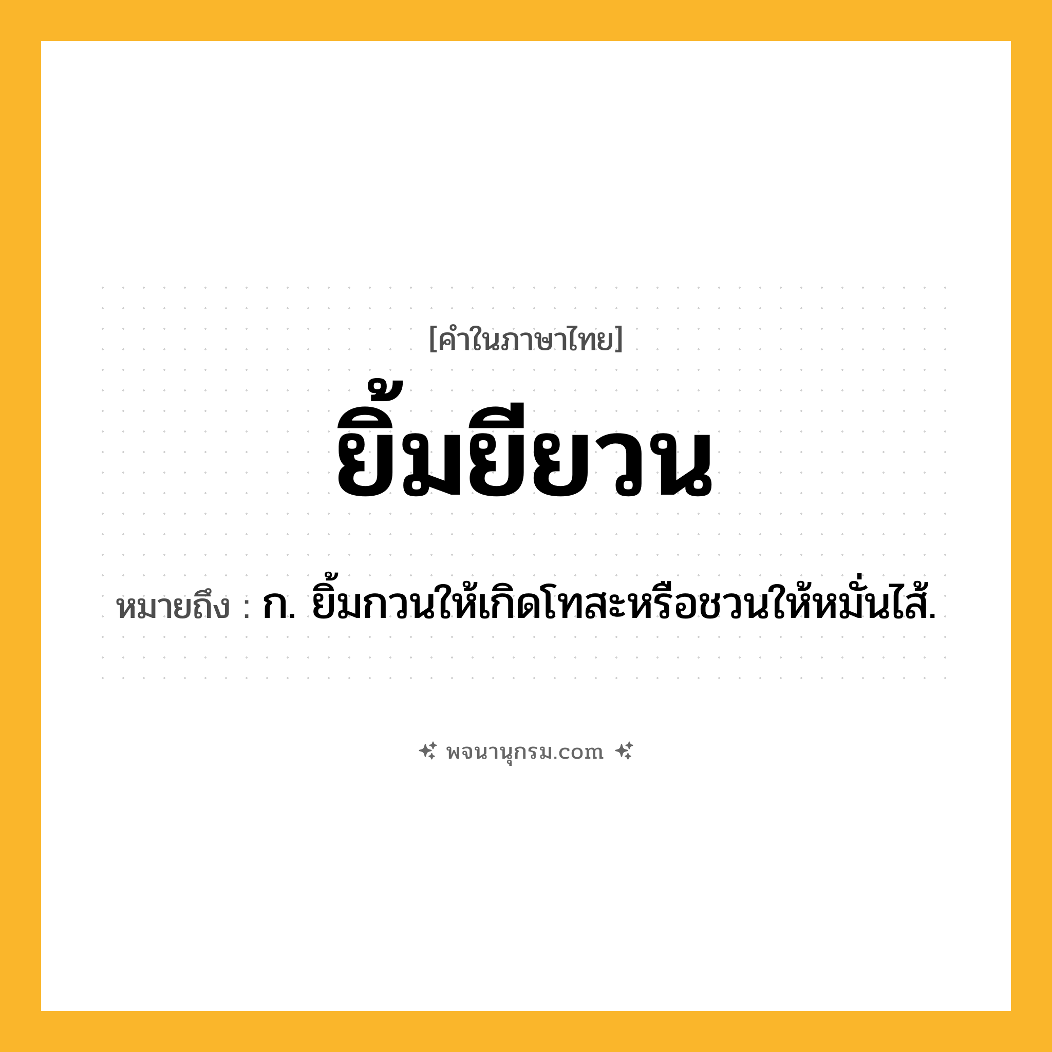 ยิ้มยียวน ความหมาย หมายถึงอะไร?, คำในภาษาไทย ยิ้มยียวน หมายถึง ก. ยิ้มกวนให้เกิดโทสะหรือชวนให้หมั่นไส้.