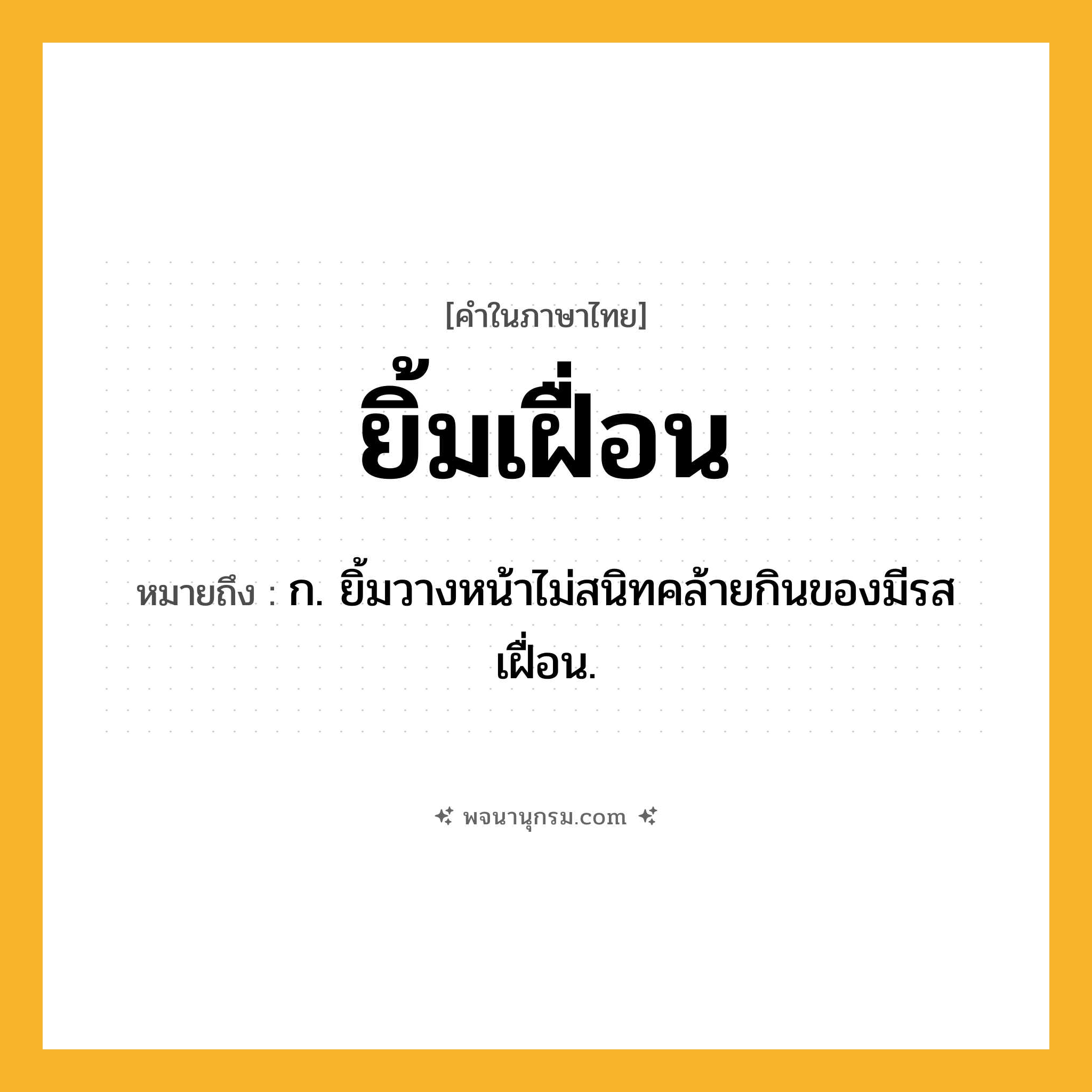 ยิ้มเฝื่อน ความหมาย หมายถึงอะไร?, คำในภาษาไทย ยิ้มเฝื่อน หมายถึง ก. ยิ้มวางหน้าไม่สนิทคล้ายกินของมีรสเฝื่อน.