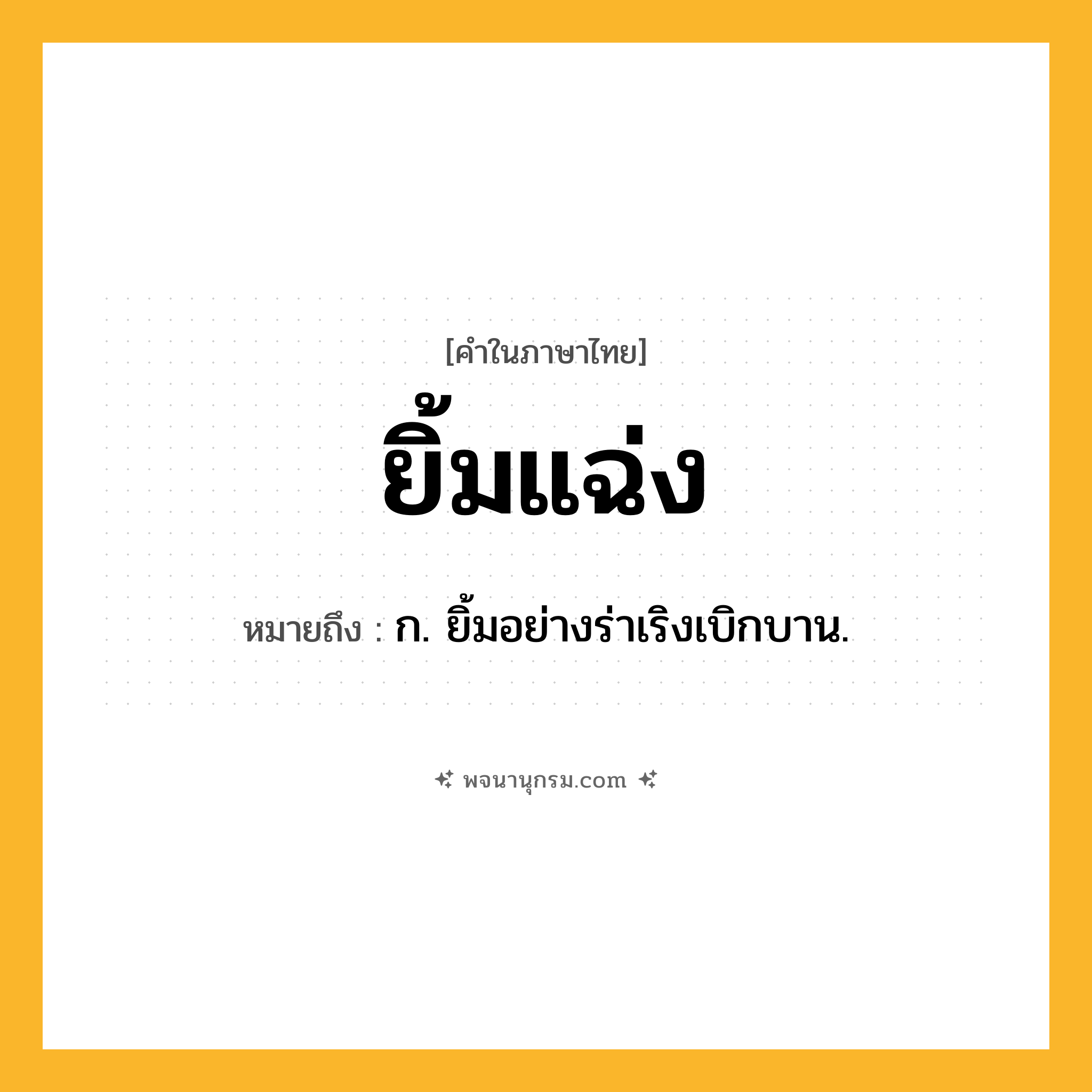 ยิ้มแฉ่ง ความหมาย หมายถึงอะไร?, คำในภาษาไทย ยิ้มแฉ่ง หมายถึง ก. ยิ้มอย่างร่าเริงเบิกบาน.