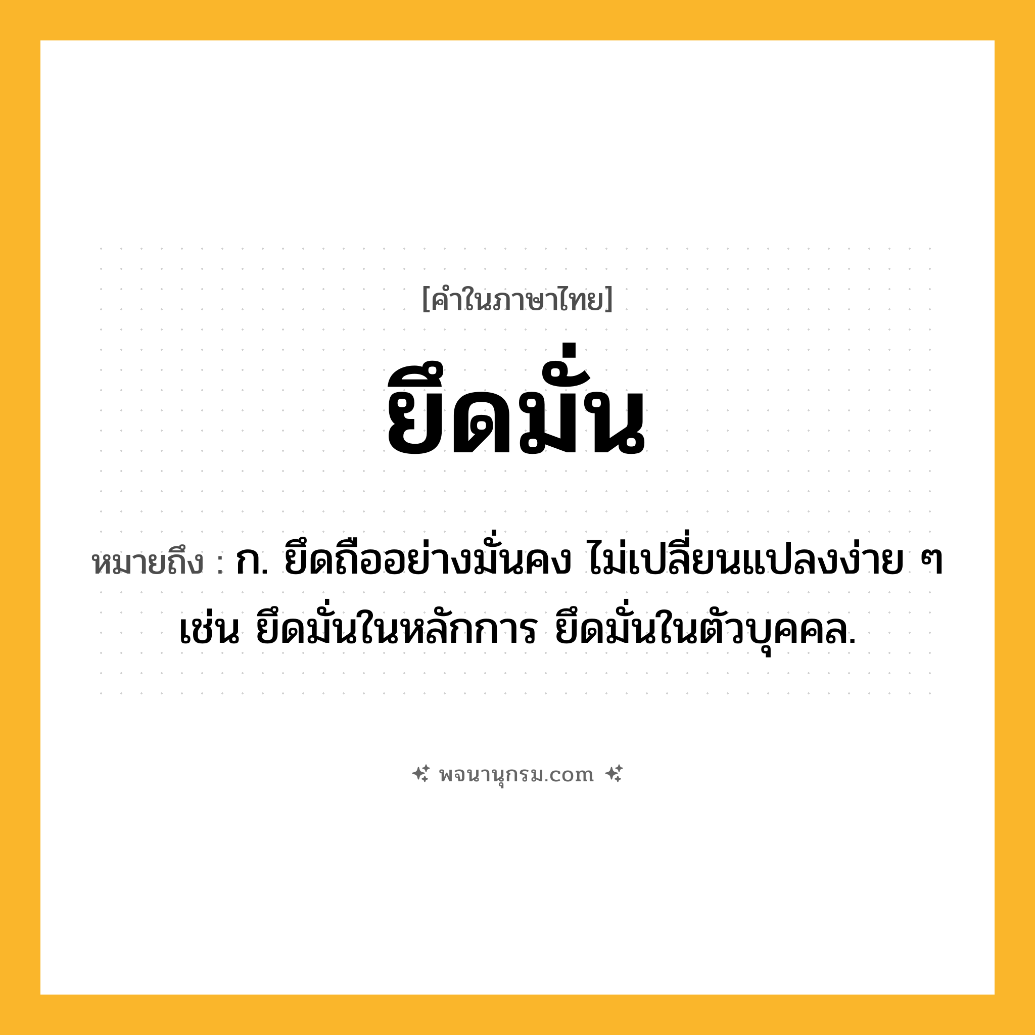 ยึดมั่น ความหมาย หมายถึงอะไร?, คำในภาษาไทย ยึดมั่น หมายถึง ก. ยึดถืออย่างมั่นคง ไม่เปลี่ยนแปลงง่าย ๆ เช่น ยึดมั่นในหลักการ ยึดมั่นในตัวบุคคล.