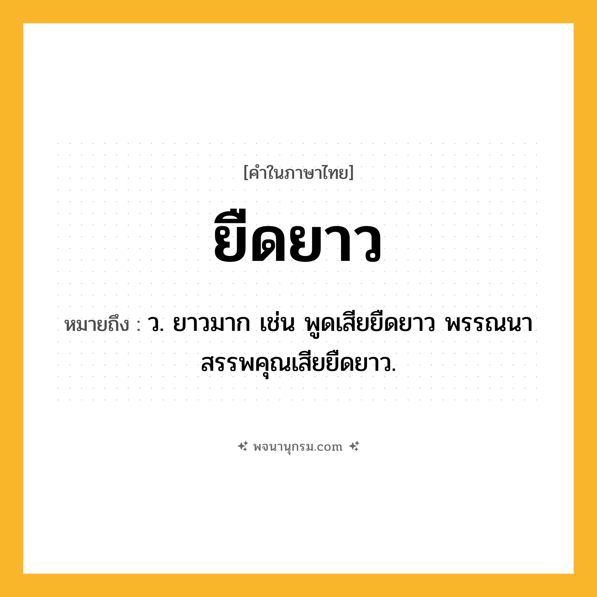 ยืดยาว ความหมาย หมายถึงอะไร?, คำในภาษาไทย ยืดยาว หมายถึง ว. ยาวมาก เช่น พูดเสียยืดยาว พรรณนาสรรพคุณเสียยืดยาว.