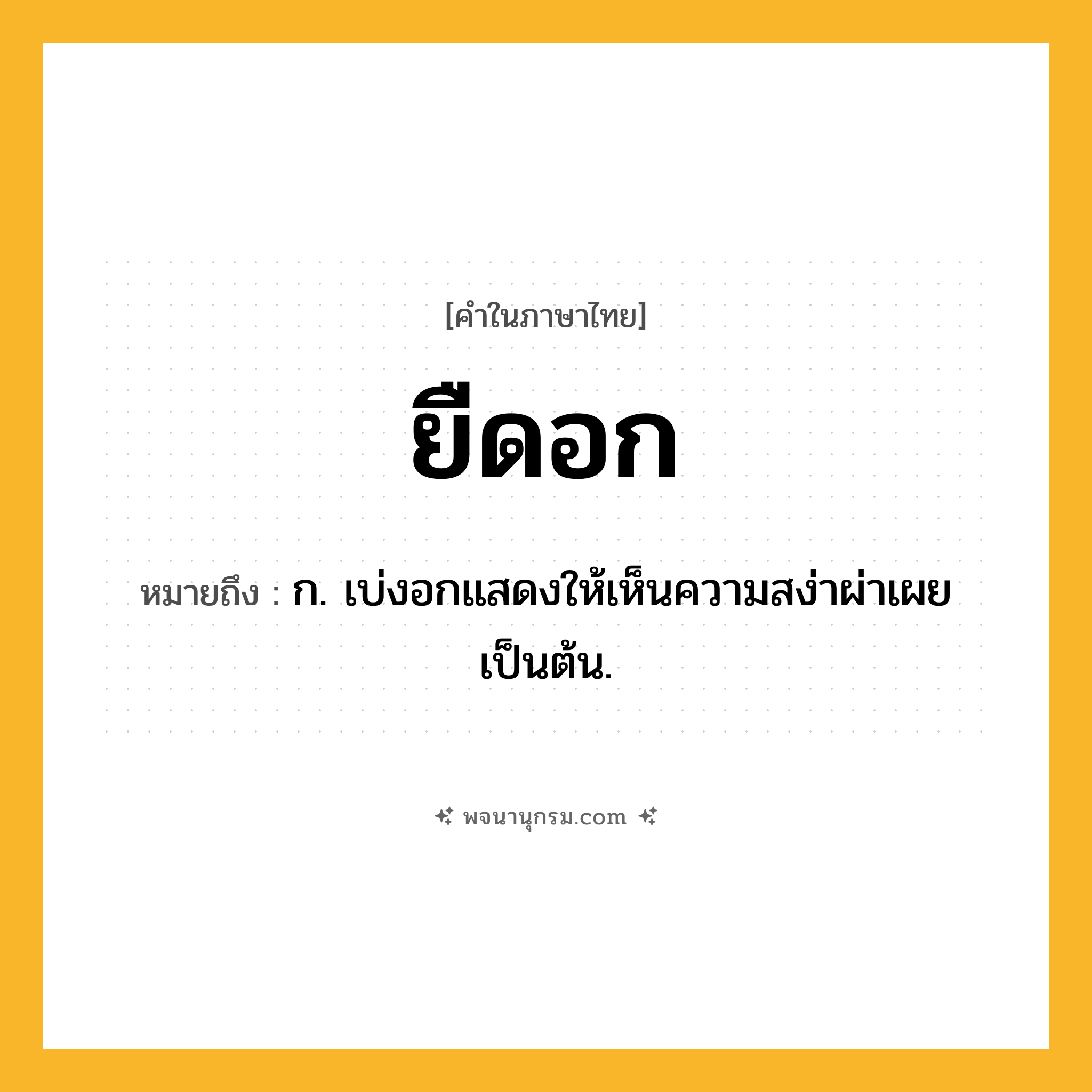 ยืดอก ความหมาย หมายถึงอะไร?, คำในภาษาไทย ยืดอก หมายถึง ก. เบ่งอกแสดงให้เห็นความสง่าผ่าเผยเป็นต้น.