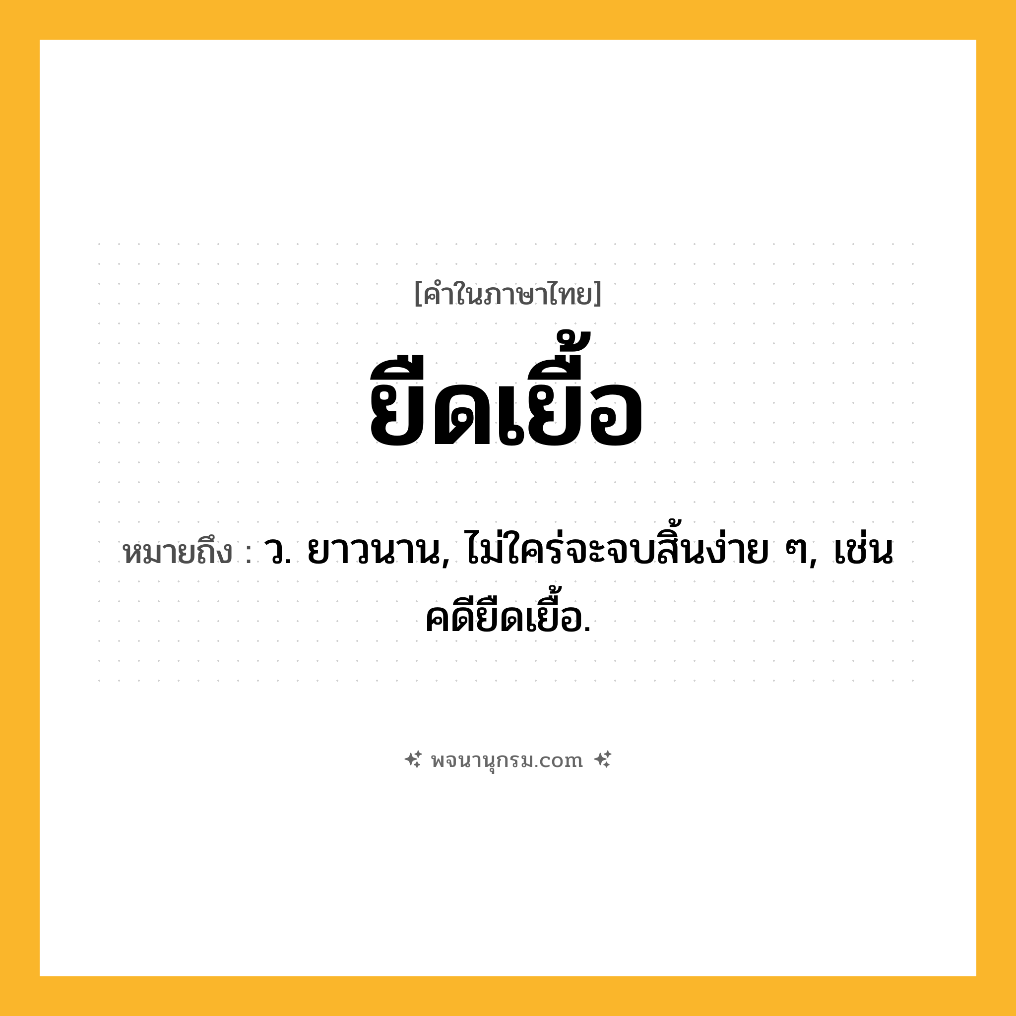 ยืดเยื้อ ความหมาย หมายถึงอะไร?, คำในภาษาไทย ยืดเยื้อ หมายถึง ว. ยาวนาน, ไม่ใคร่จะจบสิ้นง่าย ๆ, เช่น คดียืดเยื้อ.