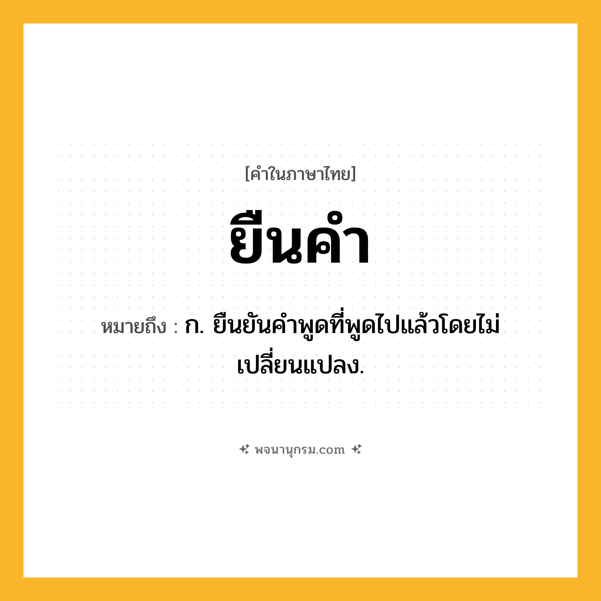 ยืนคำ ความหมาย หมายถึงอะไร?, คำในภาษาไทย ยืนคำ หมายถึง ก. ยืนยันคำพูดที่พูดไปแล้วโดยไม่เปลี่ยนแปลง.