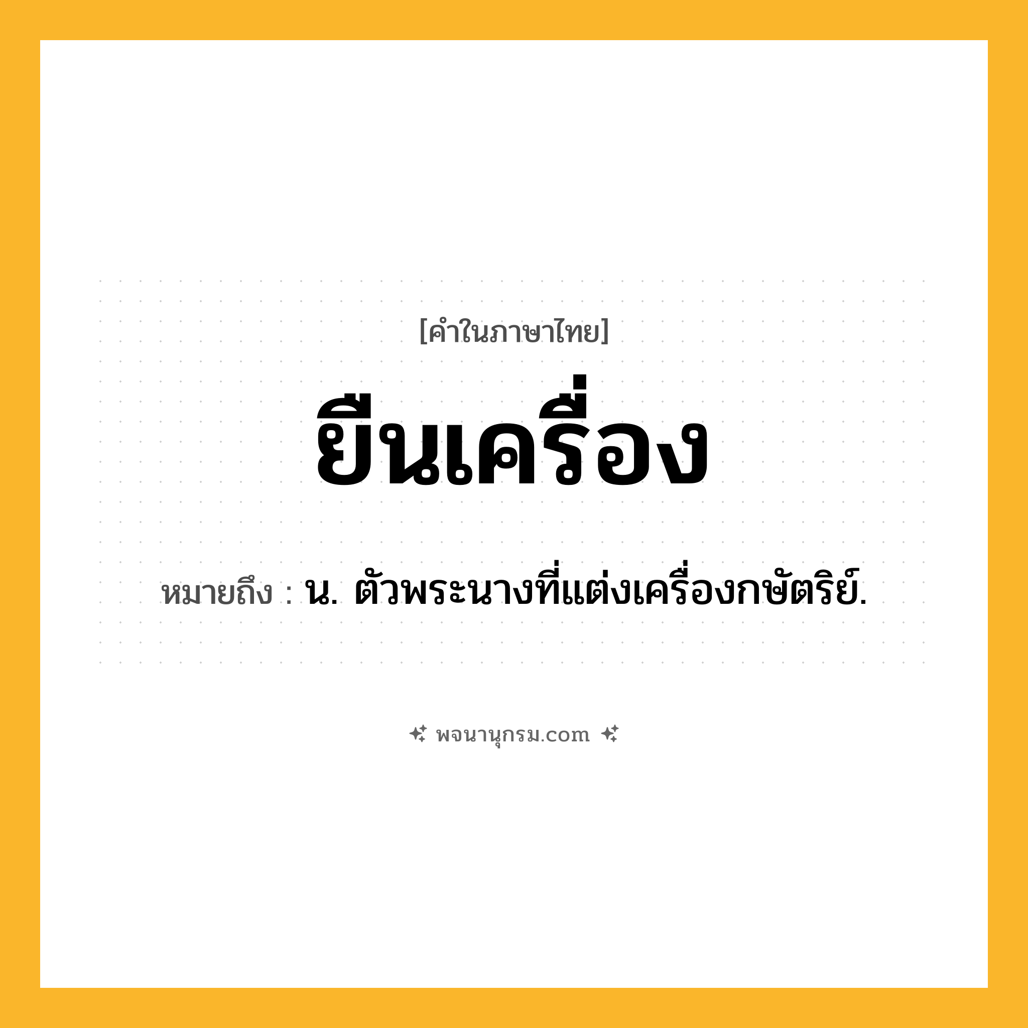 ยืนเครื่อง ความหมาย หมายถึงอะไร?, คำในภาษาไทย ยืนเครื่อง หมายถึง น. ตัวพระนางที่แต่งเครื่องกษัตริย์.