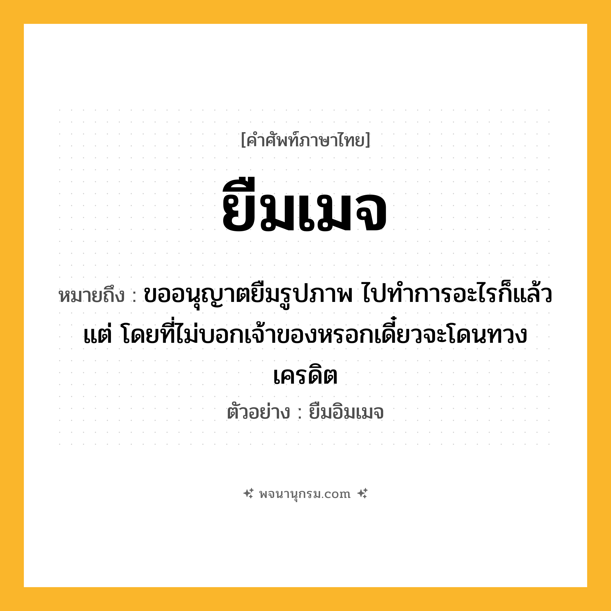 ยืมเมจ ความหมาย หมายถึงอะไร?, คำในภาษาไทย ยืมเมจ หมายถึง ขออนุญาตยืมรูปภาพ ไปทำการอะไรก็แล้วแต่ โดยที่ไม่บอกเจ้าของหรอกเดี๋ยวจะโดนทวงเครดิต ประเภท ก ตัวอย่าง ยืมอิมเมจ หมวด ก