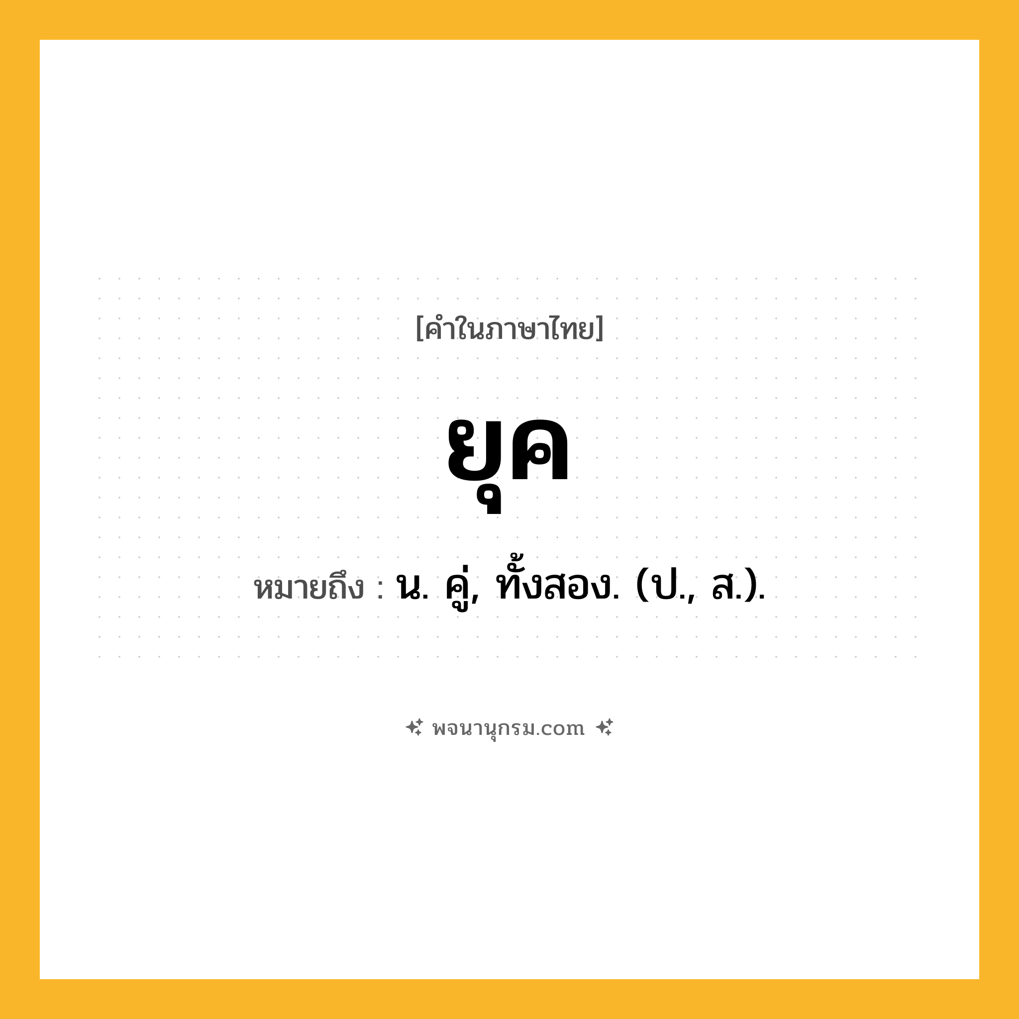 ยุค ความหมาย หมายถึงอะไร?, คำในภาษาไทย ยุค หมายถึง น. คู่, ทั้งสอง. (ป., ส.).