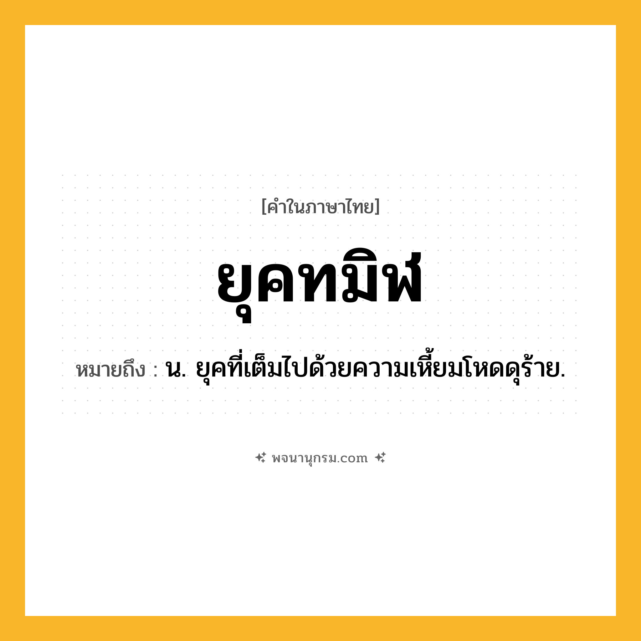 ยุคทมิฬ ความหมาย หมายถึงอะไร?, คำในภาษาไทย ยุคทมิฬ หมายถึง น. ยุคที่เต็มไปด้วยความเหี้ยมโหดดุร้าย.