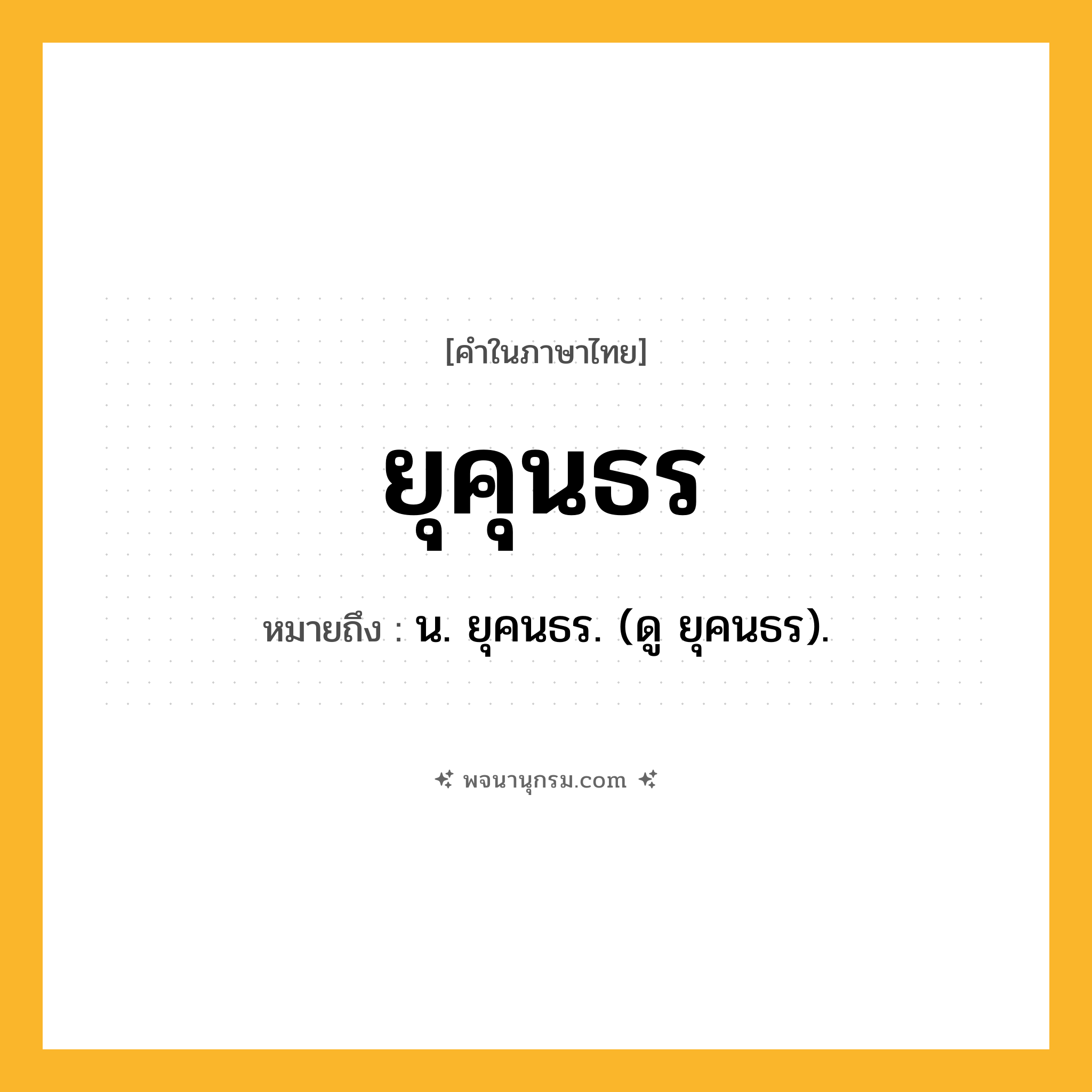 ยุคุนธร ความหมาย หมายถึงอะไร?, คำในภาษาไทย ยุคุนธร หมายถึง น. ยุคนธร. (ดู ยุคนธร).