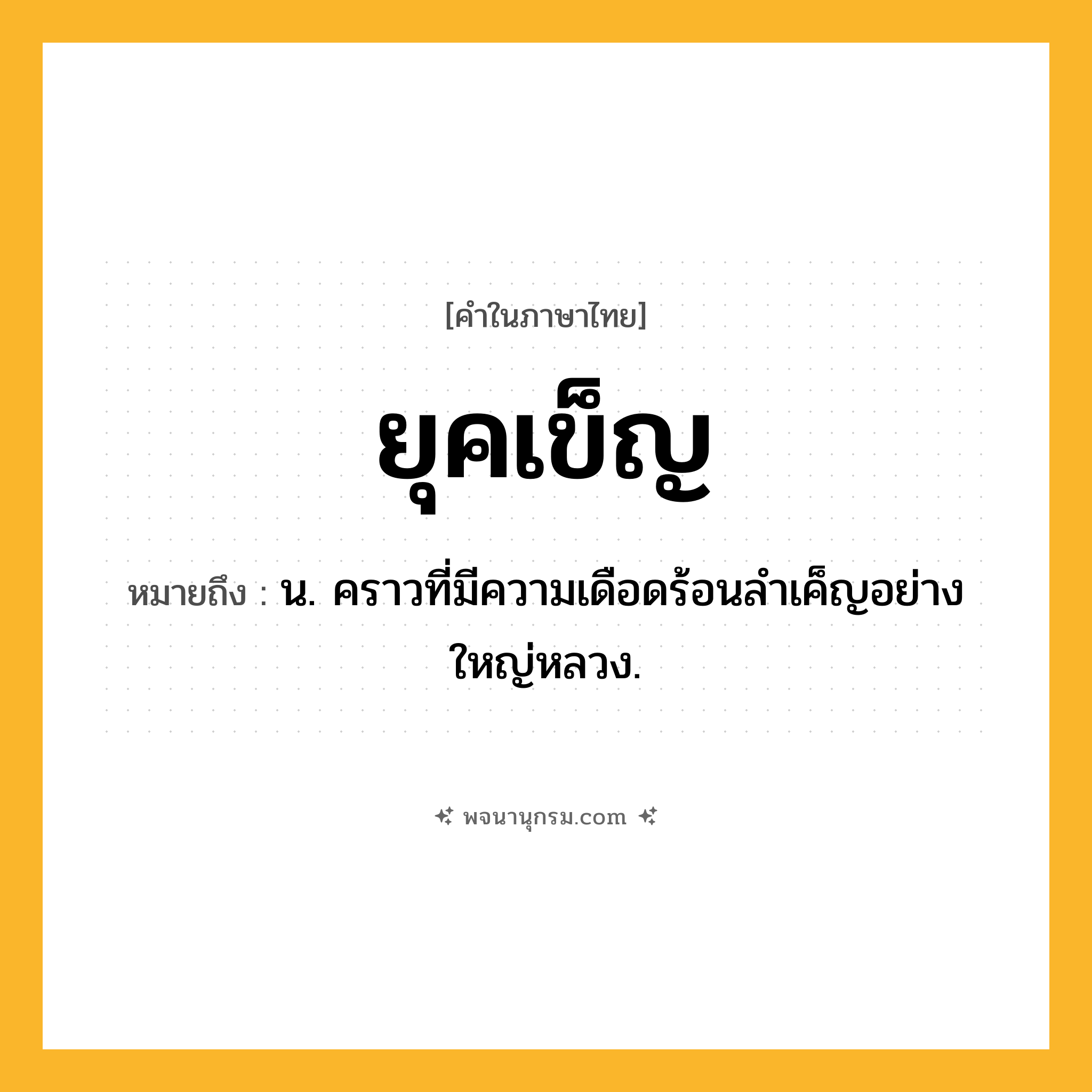 ยุคเข็ญ ความหมาย หมายถึงอะไร?, คำในภาษาไทย ยุคเข็ญ หมายถึง น. คราวที่มีความเดือดร้อนลําเค็ญอย่างใหญ่หลวง.