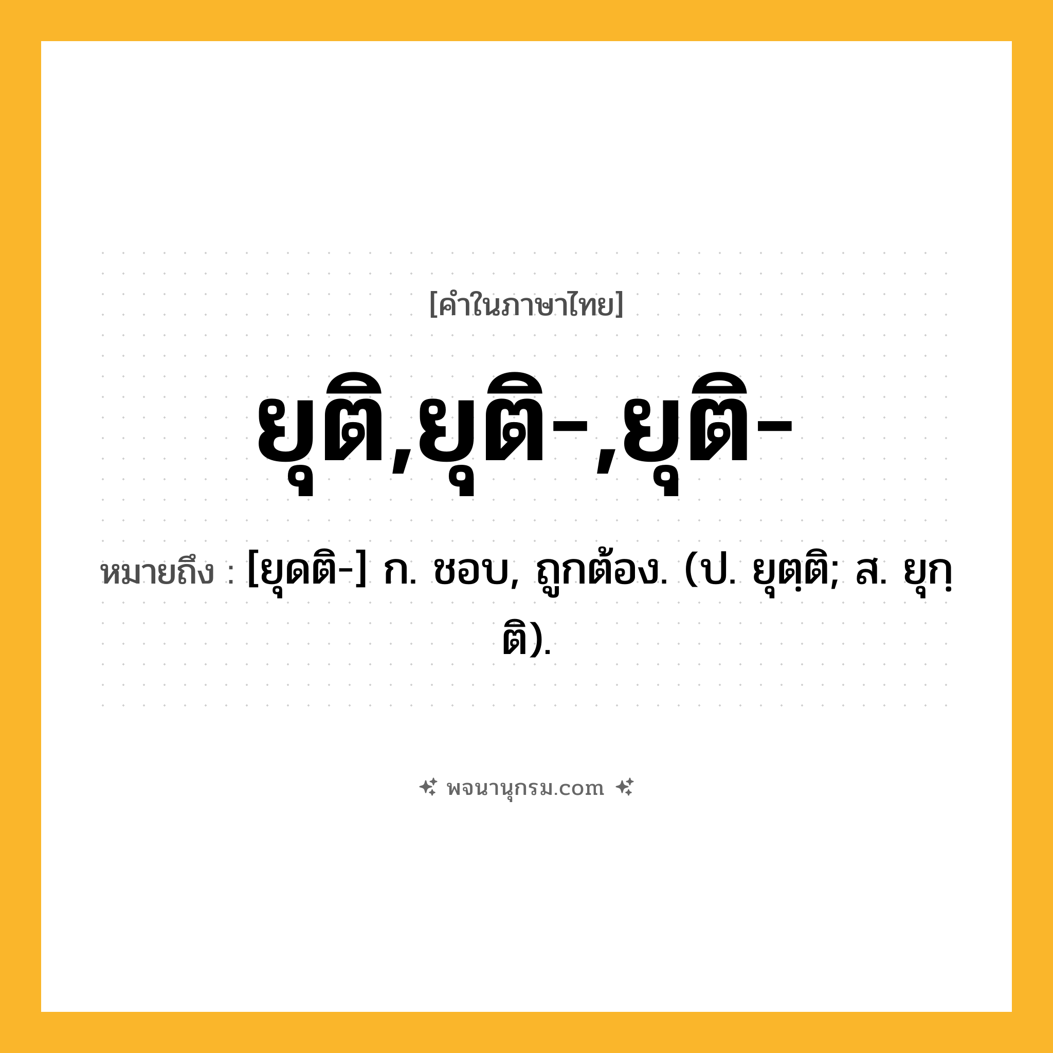 ยุติ,ยุติ-,ยุติ- ความหมาย หมายถึงอะไร?, คำในภาษาไทย ยุติ,ยุติ-,ยุติ- หมายถึง [ยุดติ-] ก. ชอบ, ถูกต้อง. (ป. ยุตฺติ; ส. ยุกฺติ).