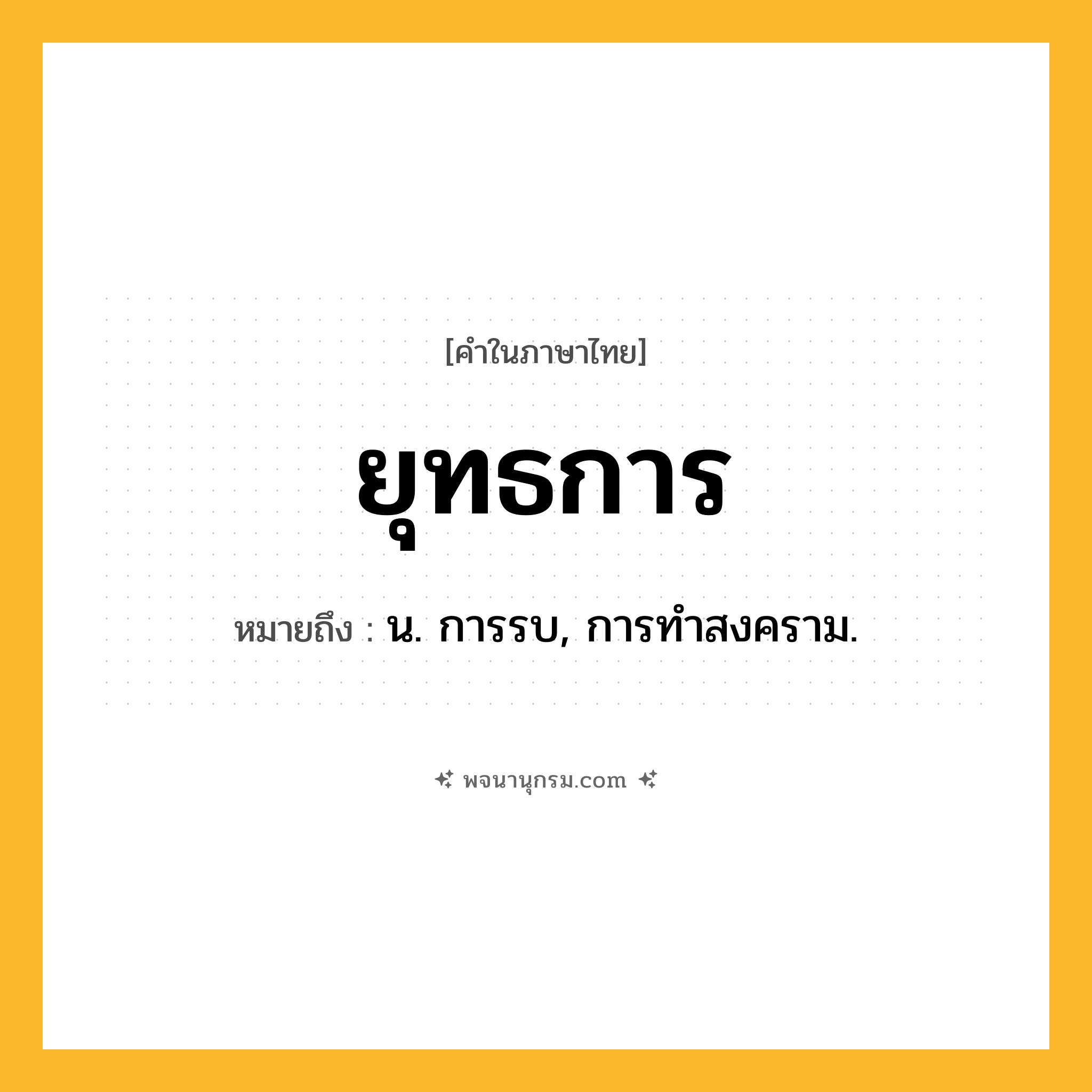 ยุทธการ ความหมาย หมายถึงอะไร?, คำในภาษาไทย ยุทธการ หมายถึง น. การรบ, การทําสงคราม.