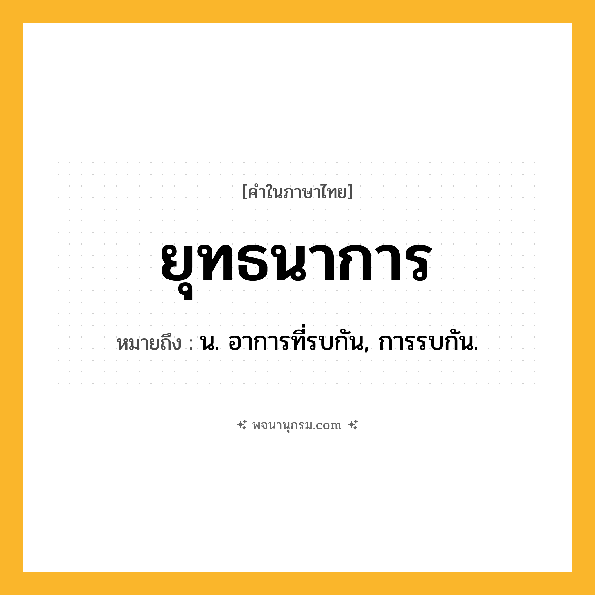 ยุทธนาการ ความหมาย หมายถึงอะไร?, คำในภาษาไทย ยุทธนาการ หมายถึง น. อาการที่รบกัน, การรบกัน.
