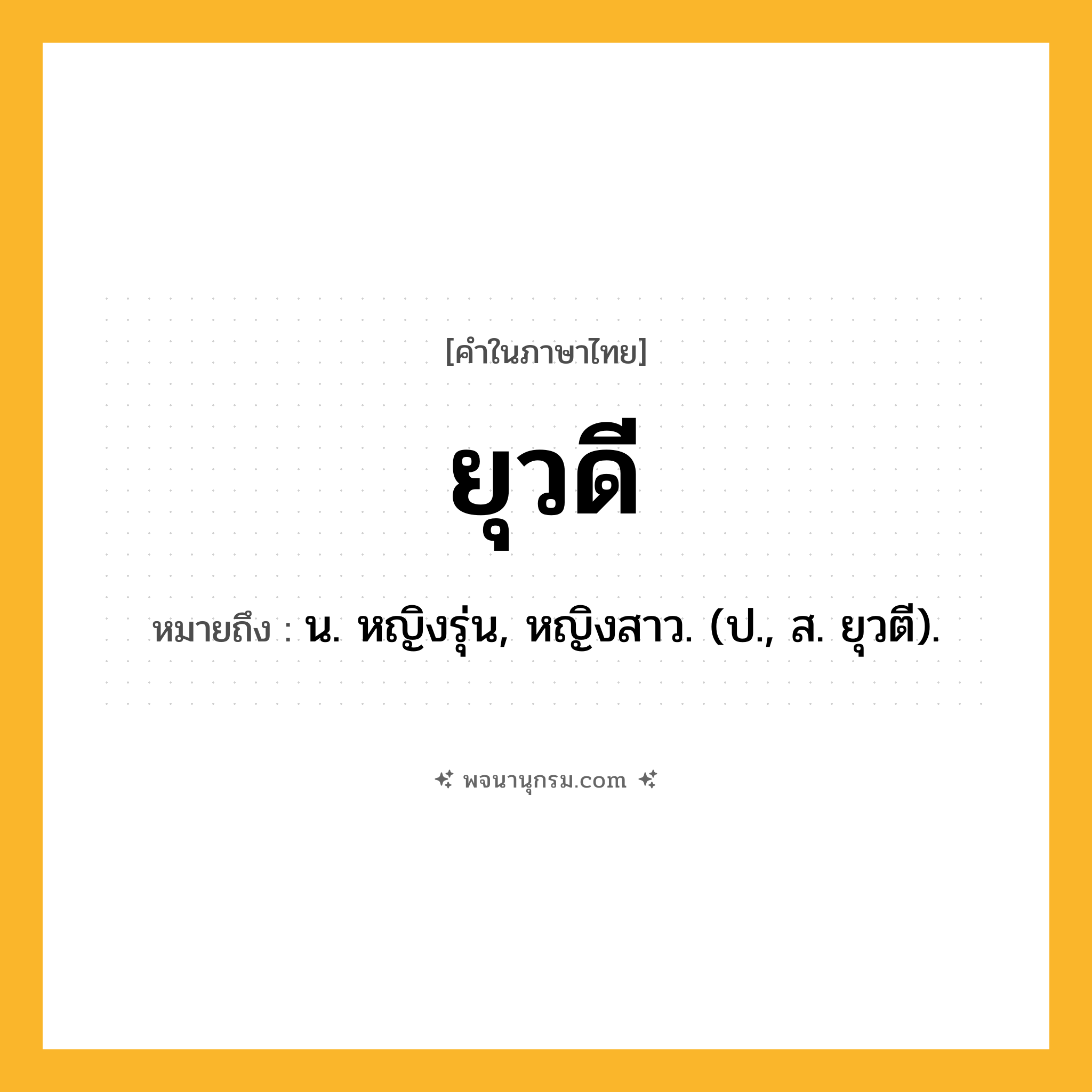 ยุวดี ความหมาย หมายถึงอะไร?, คำในภาษาไทย ยุวดี หมายถึง น. หญิงรุ่น, หญิงสาว. (ป., ส. ยุวตี).
