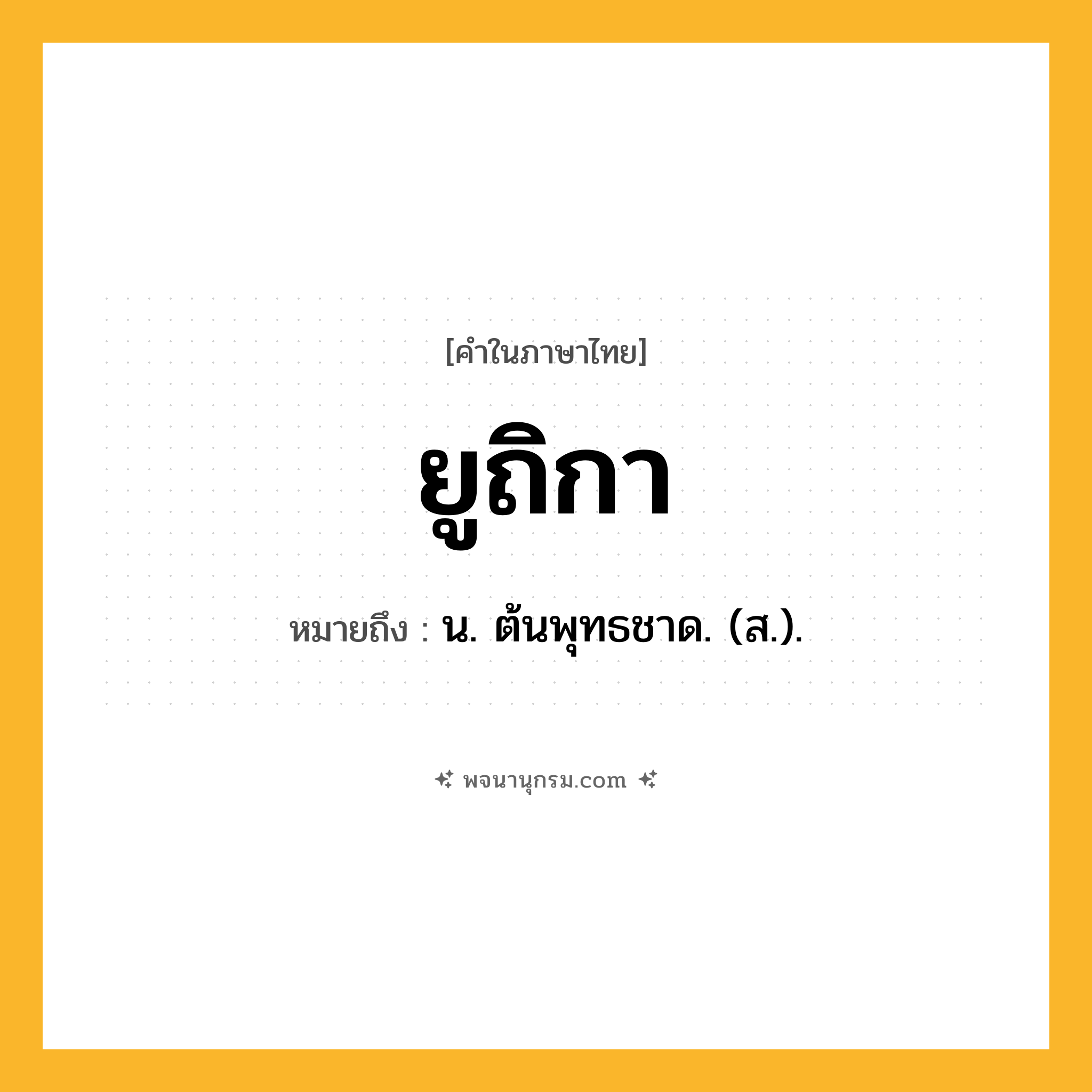 ยูถิกา ความหมาย หมายถึงอะไร?, คำในภาษาไทย ยูถิกา หมายถึง น. ต้นพุทธชาด. (ส.).