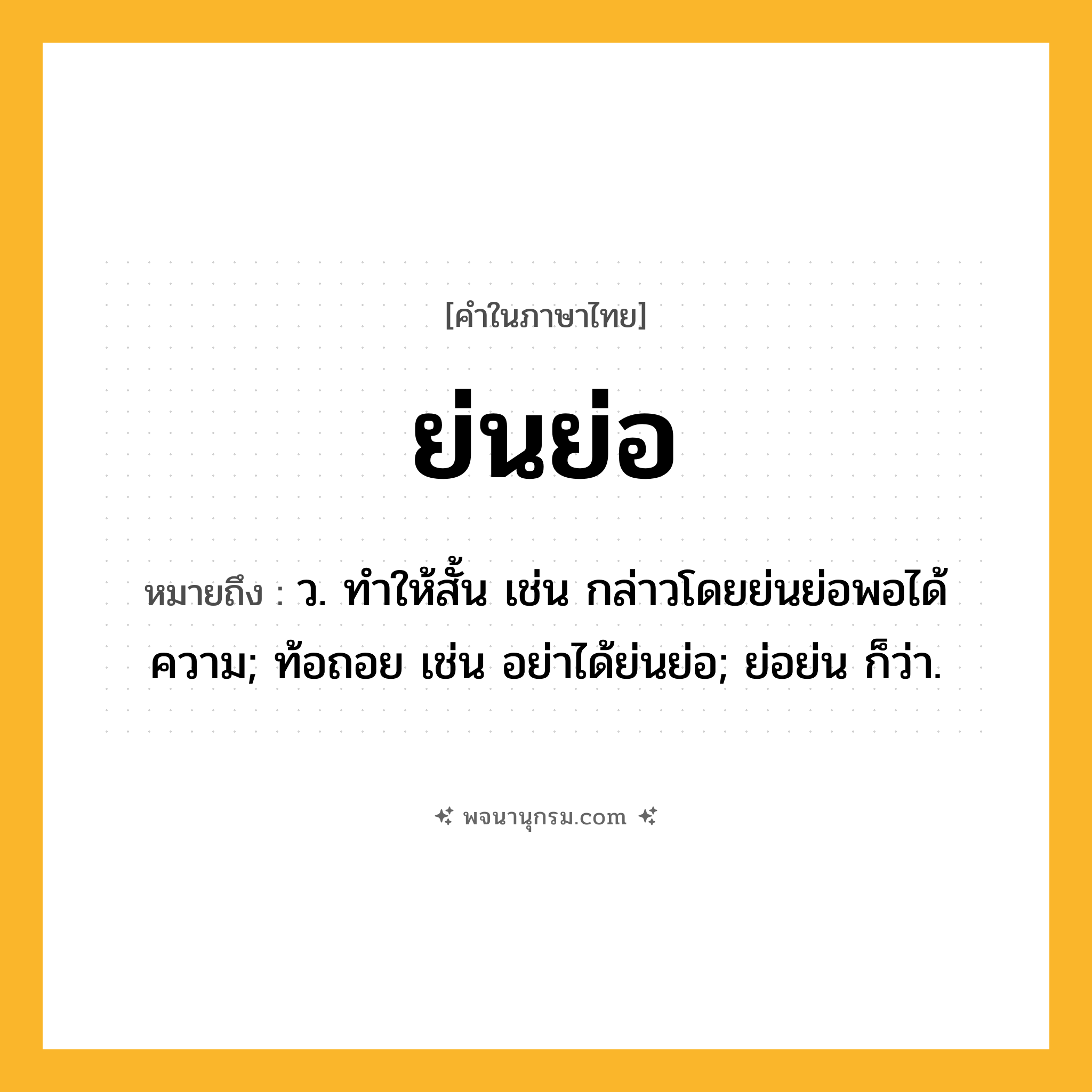 ย่นย่อ ความหมาย หมายถึงอะไร?, คำในภาษาไทย ย่นย่อ หมายถึง ว. ทําให้สั้น เช่น กล่าวโดยย่นย่อพอได้ความ; ท้อถอย เช่น อย่าได้ย่นย่อ; ย่อย่น ก็ว่า.