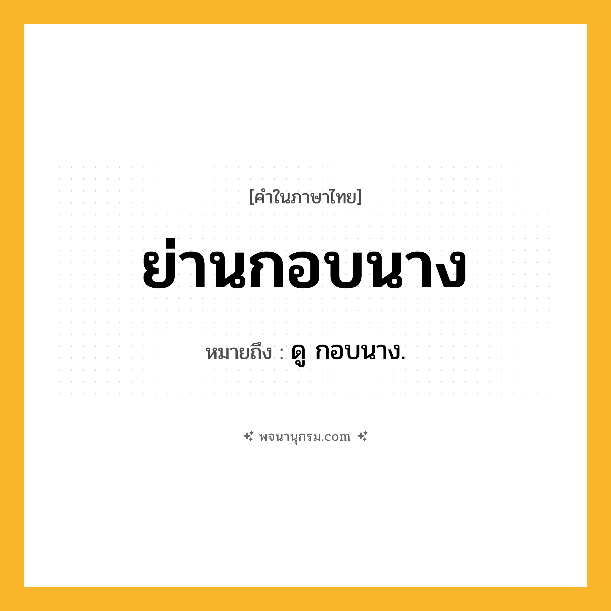 ย่านกอบนาง ความหมาย หมายถึงอะไร?, คำในภาษาไทย ย่านกอบนาง หมายถึง ดู กอบนาง.
