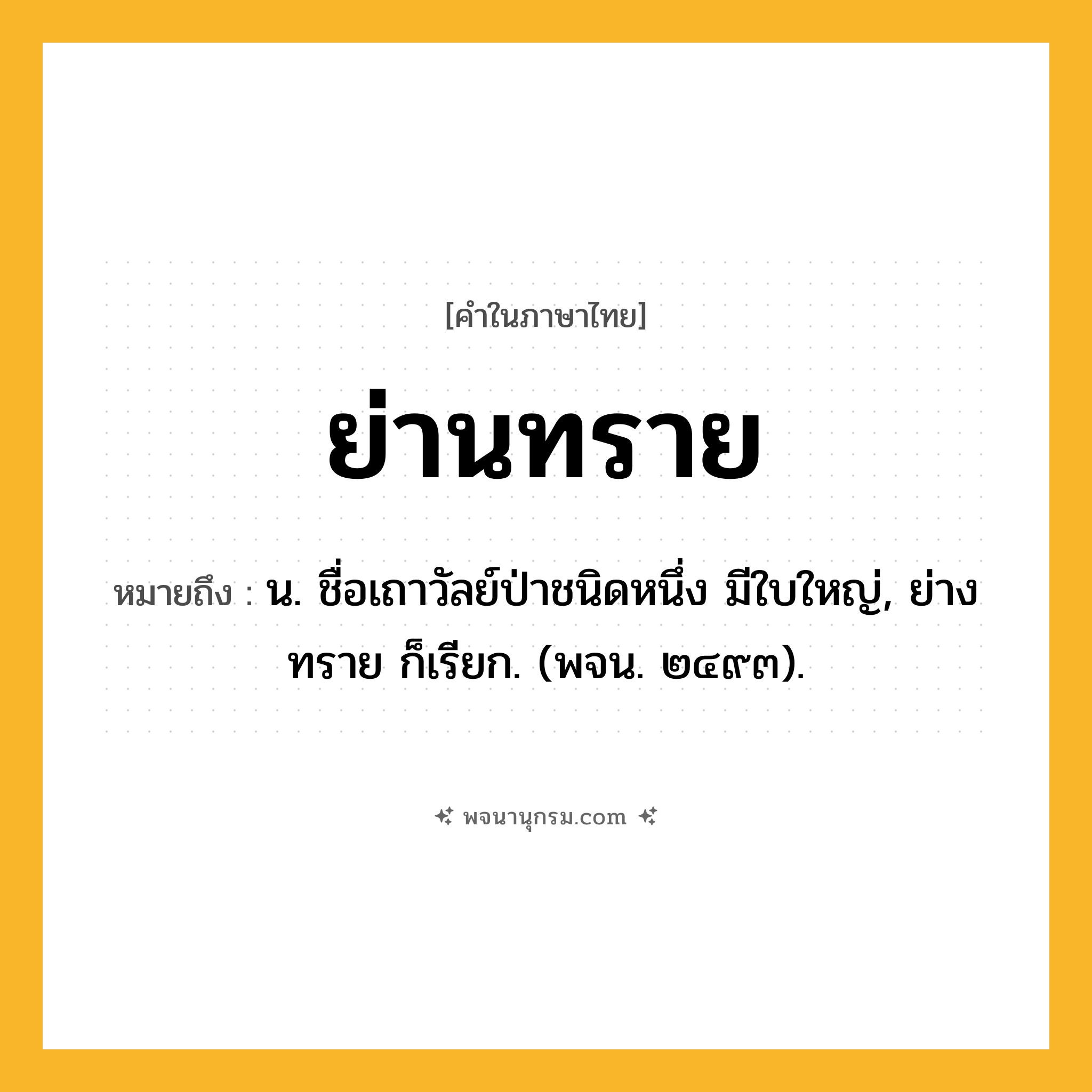 ย่านทราย ความหมาย หมายถึงอะไร?, คำในภาษาไทย ย่านทราย หมายถึง น. ชื่อเถาวัลย์ป่าชนิดหนึ่ง มีใบใหญ่, ย่างทราย ก็เรียก. (พจน. ๒๔๙๓).