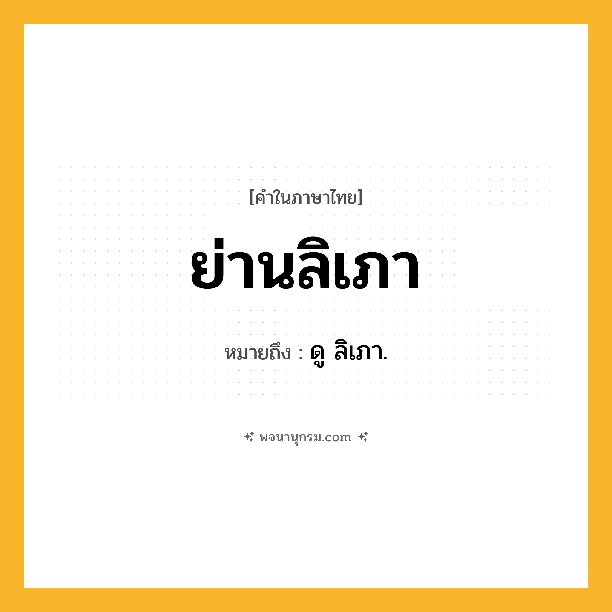 ย่านลิเภา ความหมาย หมายถึงอะไร?, คำในภาษาไทย ย่านลิเภา หมายถึง ดู ลิเภา.
