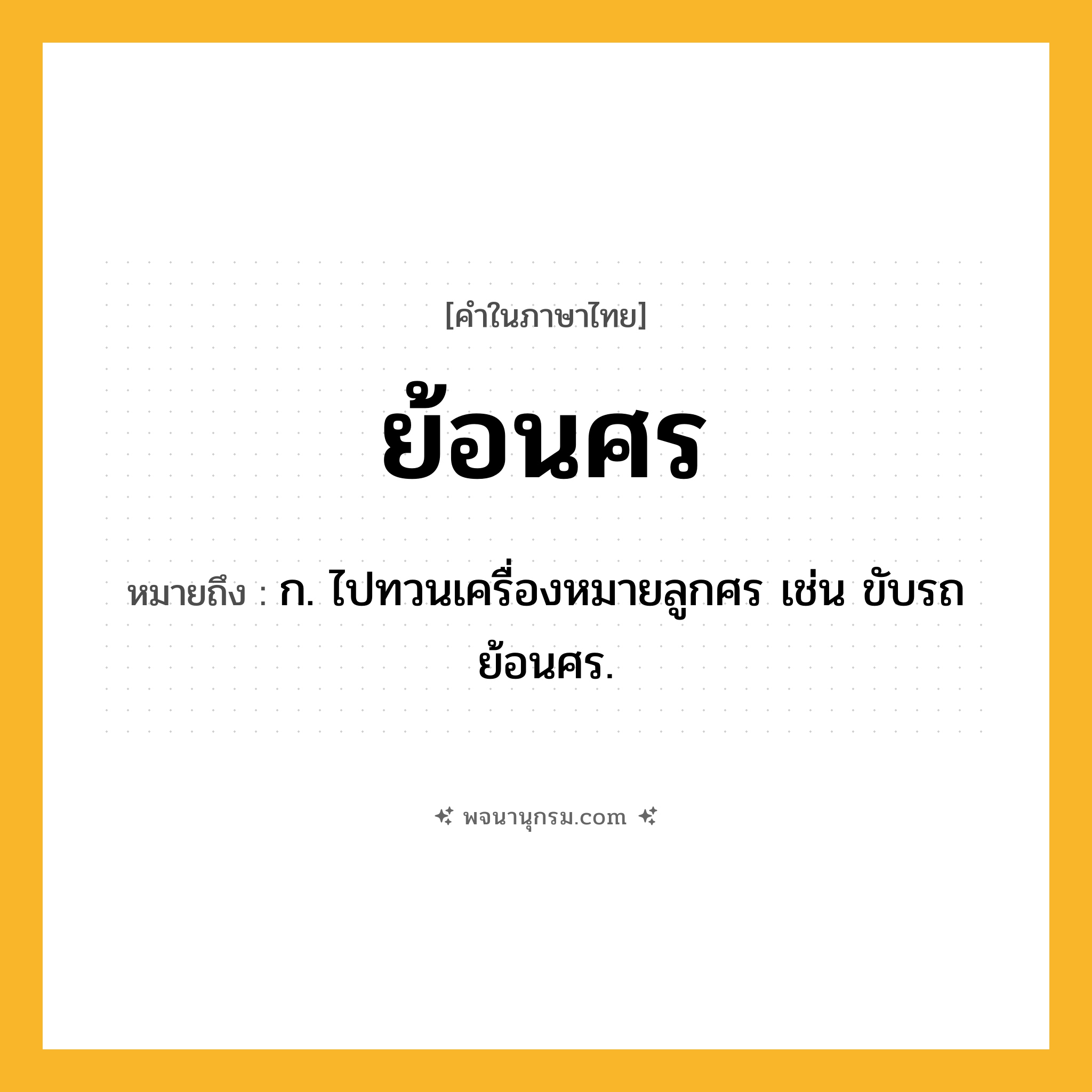 ย้อนศร ความหมาย หมายถึงอะไร?, คำในภาษาไทย ย้อนศร หมายถึง ก. ไปทวนเครื่องหมายลูกศร เช่น ขับรถย้อนศร.