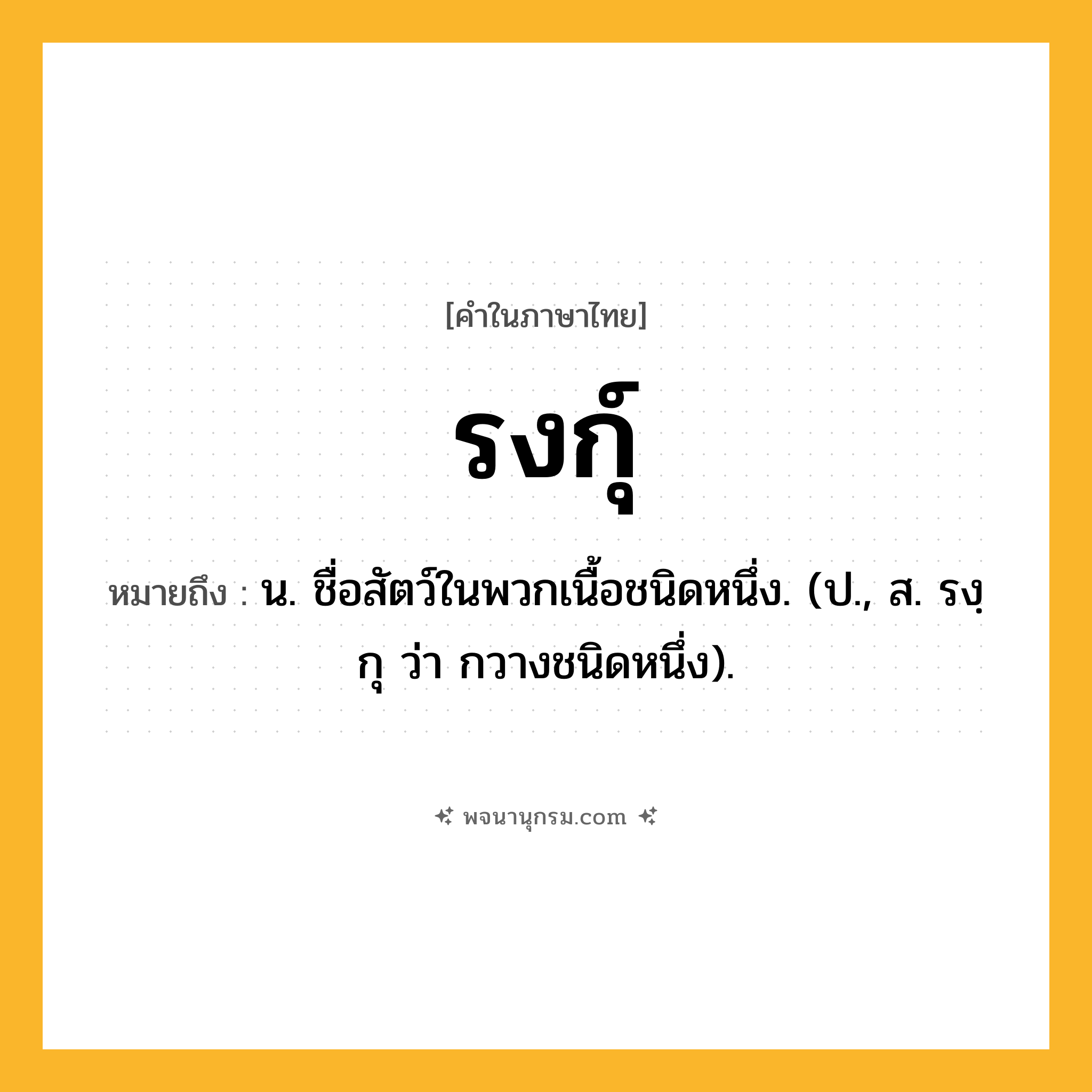 รงกุ์ ความหมาย หมายถึงอะไร?, คำในภาษาไทย รงกุ์ หมายถึง น. ชื่อสัตว์ในพวกเนื้อชนิดหนึ่ง. (ป., ส. รงฺกุ ว่า กวางชนิดหนึ่ง).