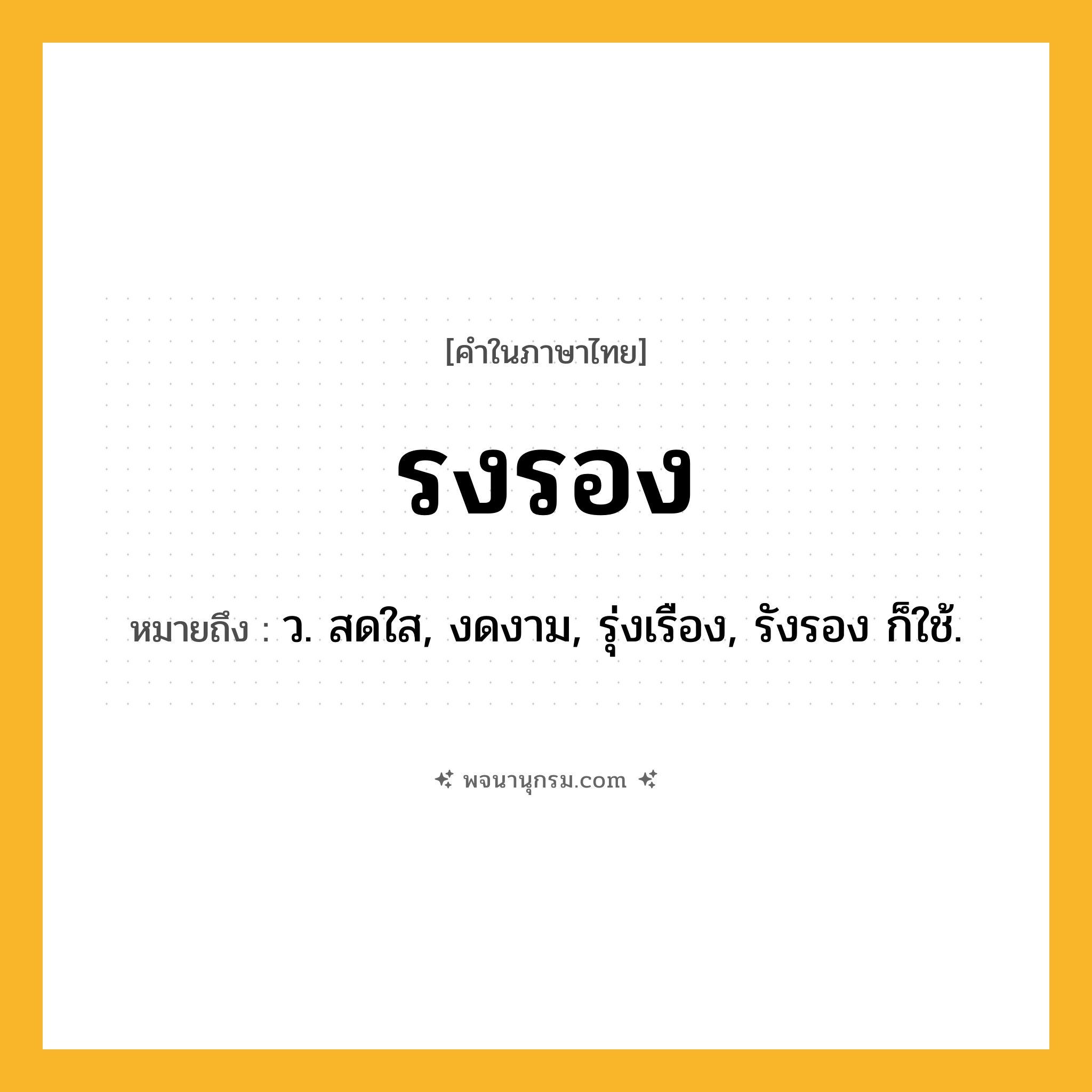 รงรอง ความหมาย หมายถึงอะไร?, คำในภาษาไทย รงรอง หมายถึง ว. สดใส, งดงาม, รุ่งเรือง, รังรอง ก็ใช้.